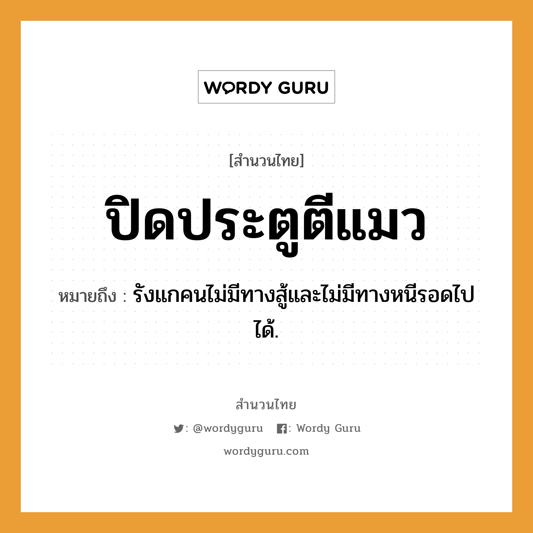 ปิดประตูตีแมว ความหมายคือ?, คำพังเพย ปิดประตูตีแมว หมายถึง รังแกคนไม่มีทางสู้และไม่มีทางหนีรอดไปได้. คำนาม คน คำกริยา สู้