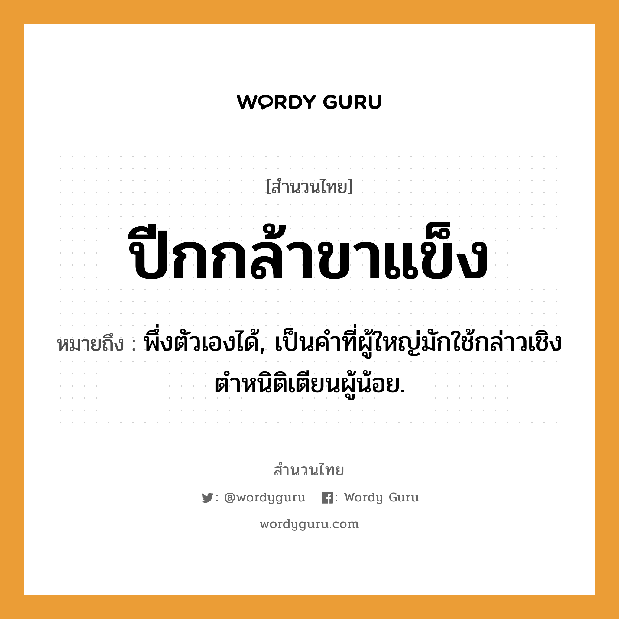 สำนวนไทย: ปีกกล้าขาแข็ง หมายถึง?, สํานวนไทย ปีกกล้าขาแข็ง หมายถึง พึ่งตัวเองได้, เป็นคำที่ผู้ใหญ่มักใช้กล่าวเชิงตําหนิติเตียนผู้น้อย.