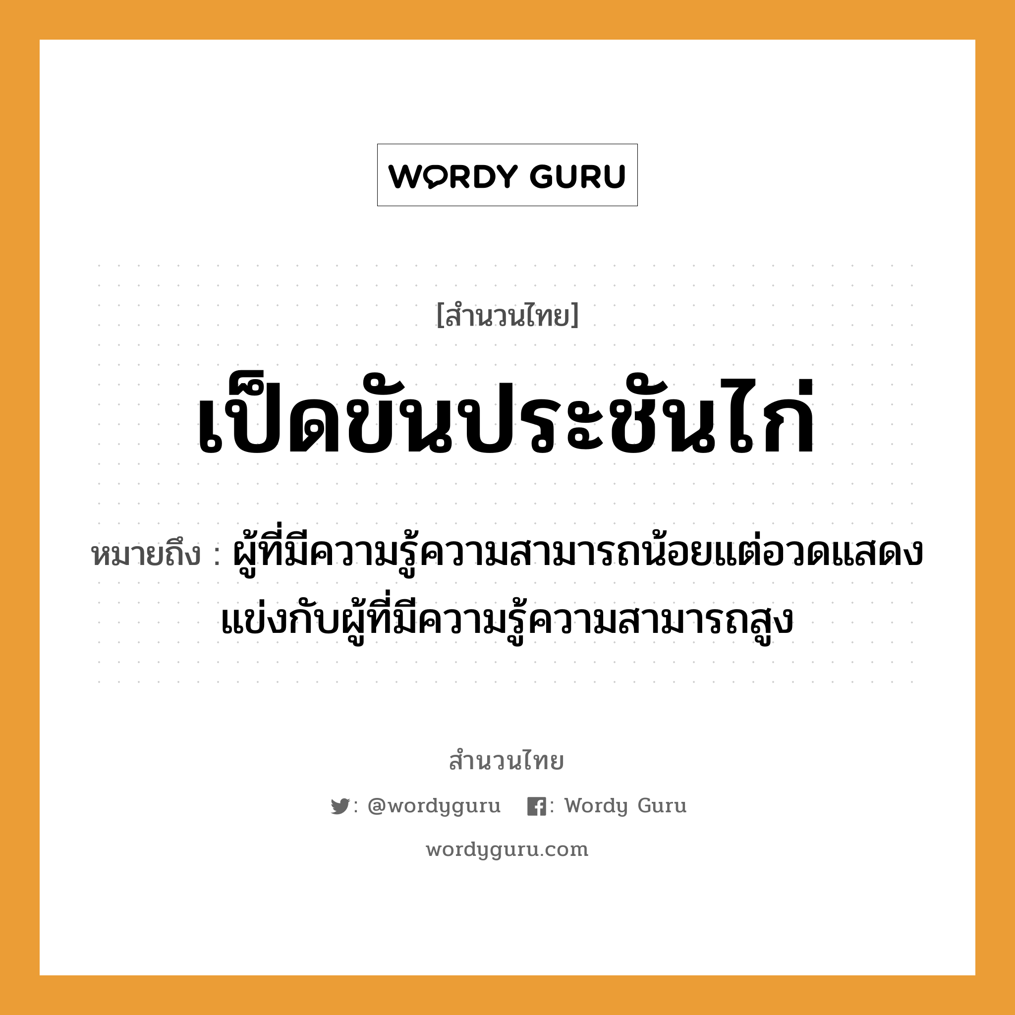 สำนวนไทย: เป็ดขันประชันไก่ หมายถึง?, หมายถึง ผู้ที่มีความรู้ความสามารถน้อยแต่อวดแสดงแข่งกับผู้ที่มีความรู้ความสามารถสูง