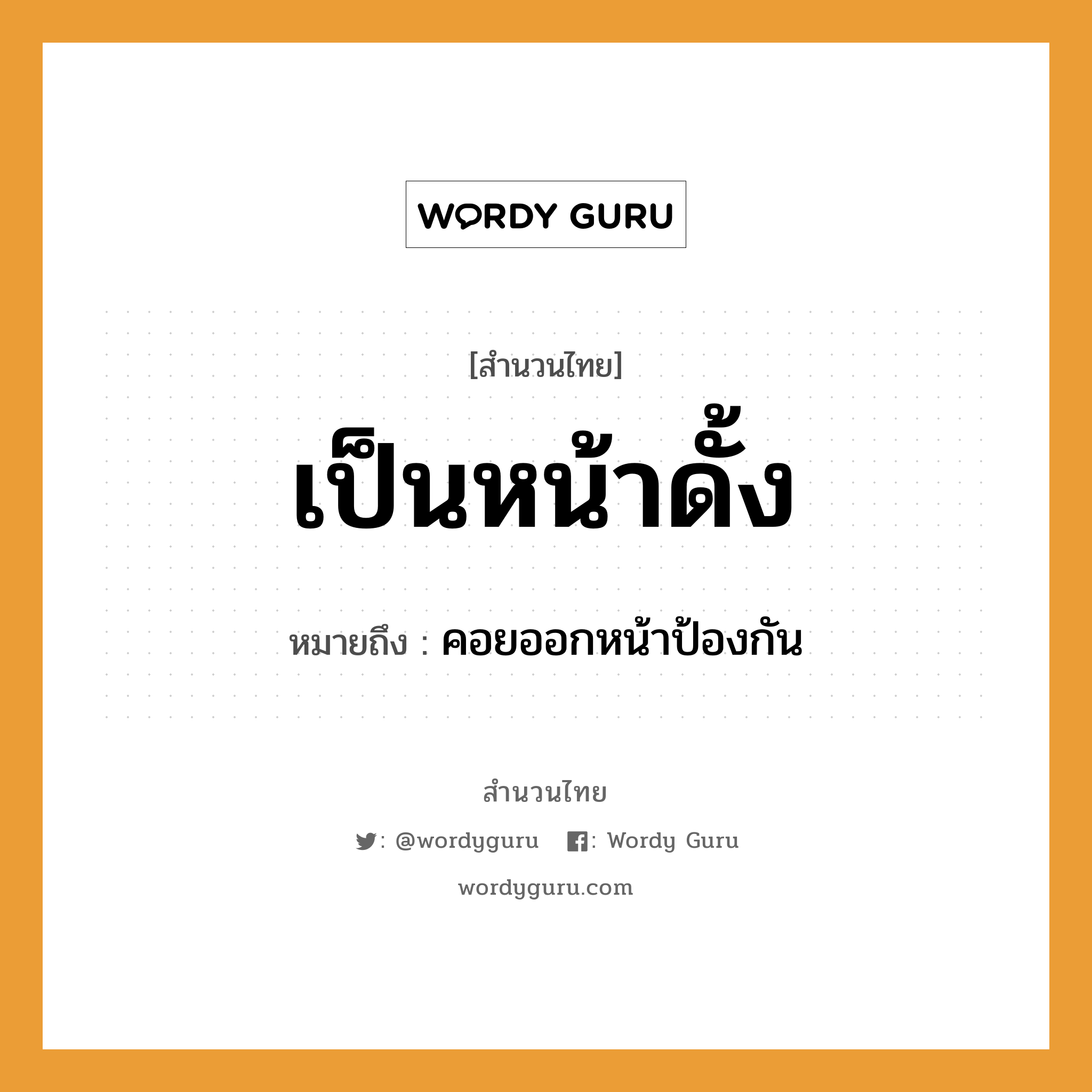 สำนวนไทย: เป็นหน้าดั้ง หมายถึง?, หมายถึง คอยออกหน้าป้องกัน อวัยวะ หน้า