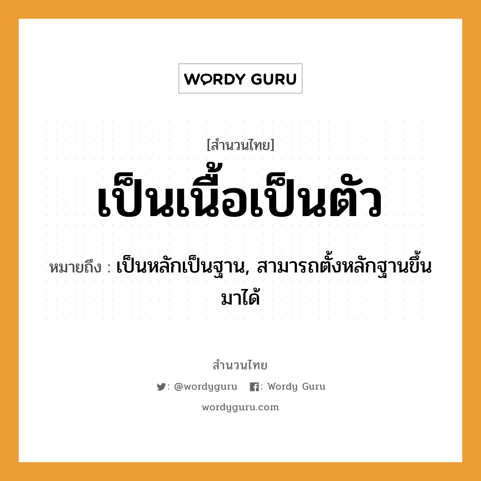 สำนวนไทย: เป็นเนื้อเป็นตัว หมายถึง?, สํานวนไทย เป็นเนื้อเป็นตัว หมายถึง เป็นหลักเป็นฐาน, สามารถตั้งหลักฐานขึ้นมาได้