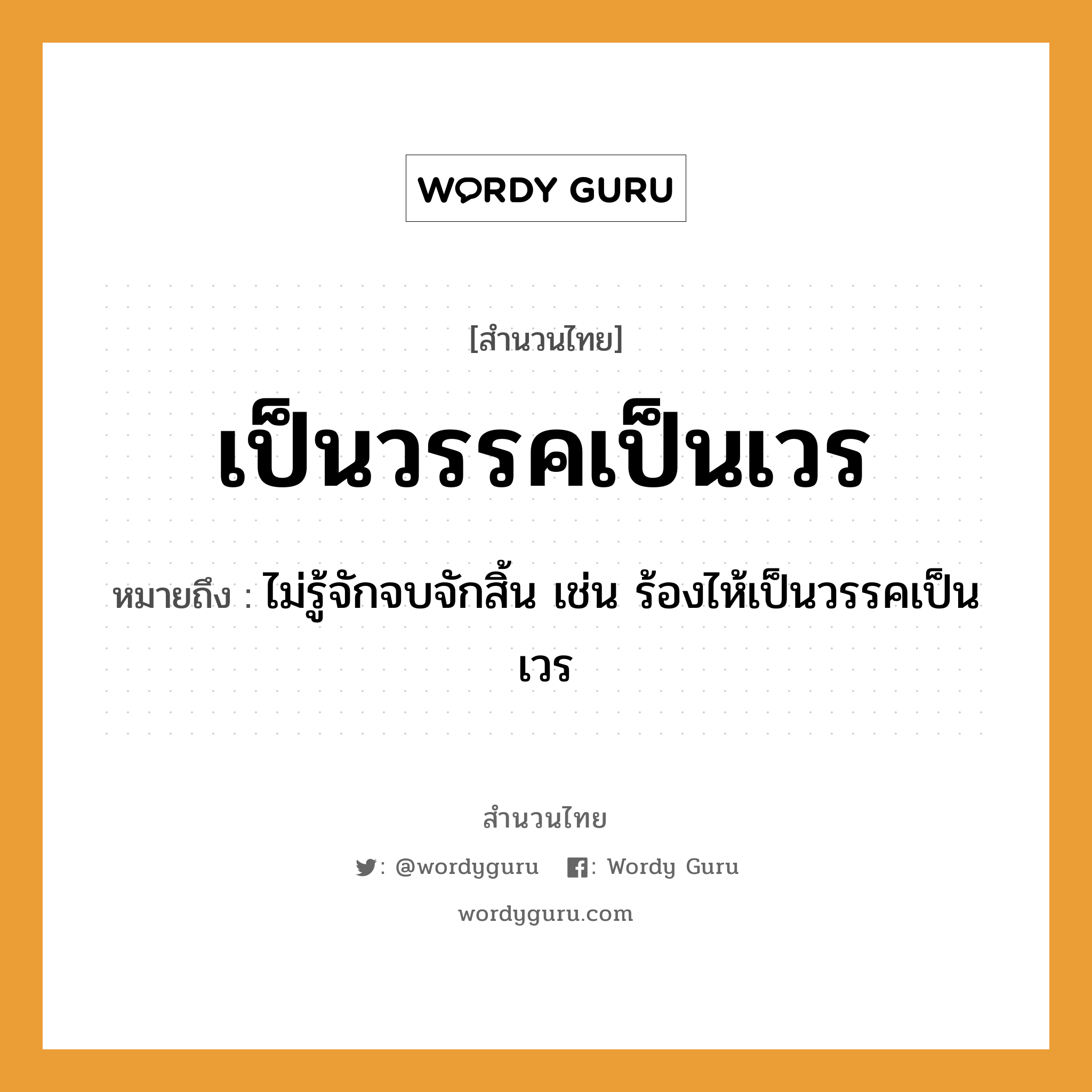 สำนวนไทย: เป็นวรรคเป็นเวร หมายถึง?, หมายถึง ไม่รู้จักจบจักสิ้น เช่น ร้องไห้เป็นวรรคเป็นเวร