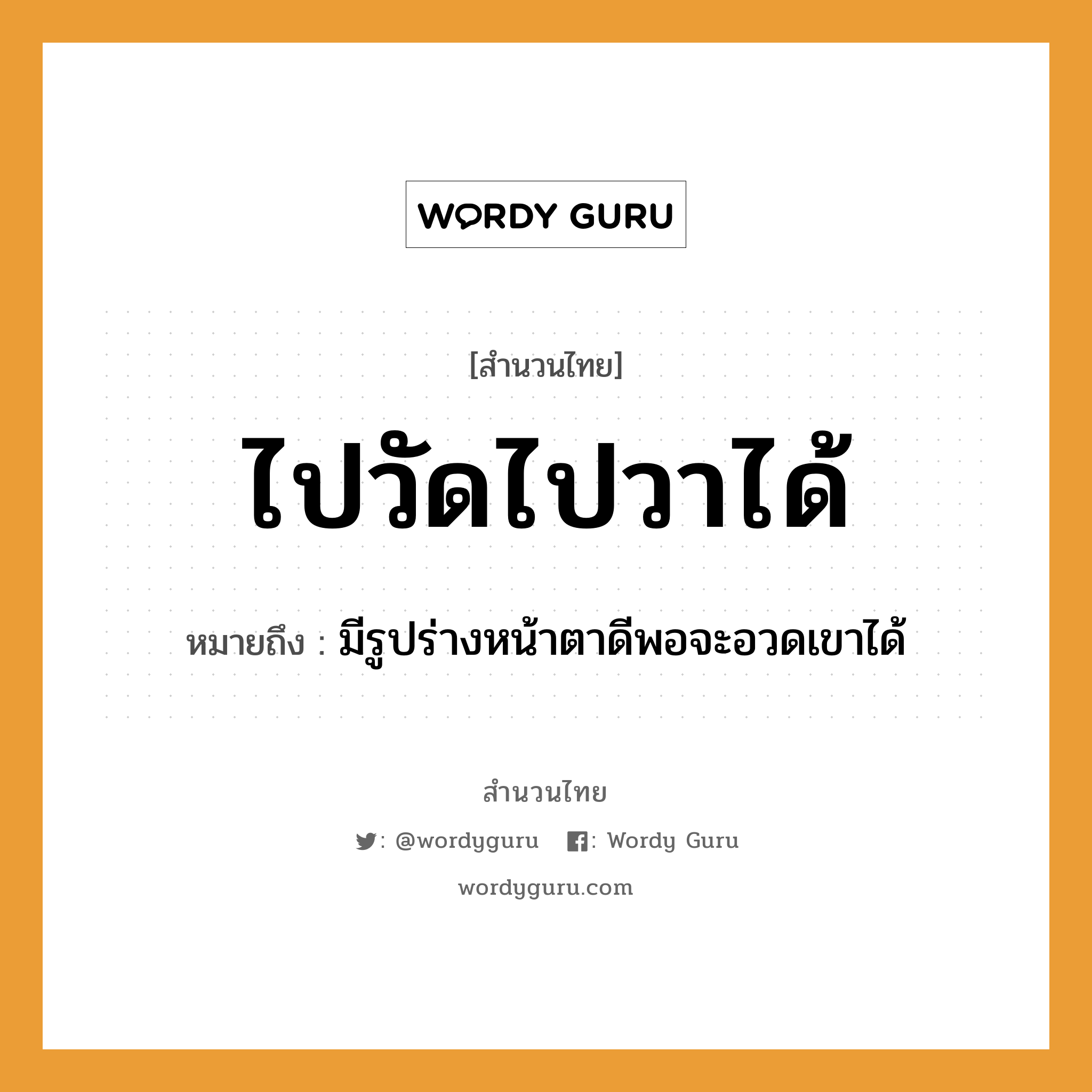 สำนวนไทย: ไปวัดไปวาได้ หมายถึง?, สํานวนไทย ไปวัดไปวาได้ หมายถึง มีรูปร่างหน้าตาดีพอจะอวดเขาได้