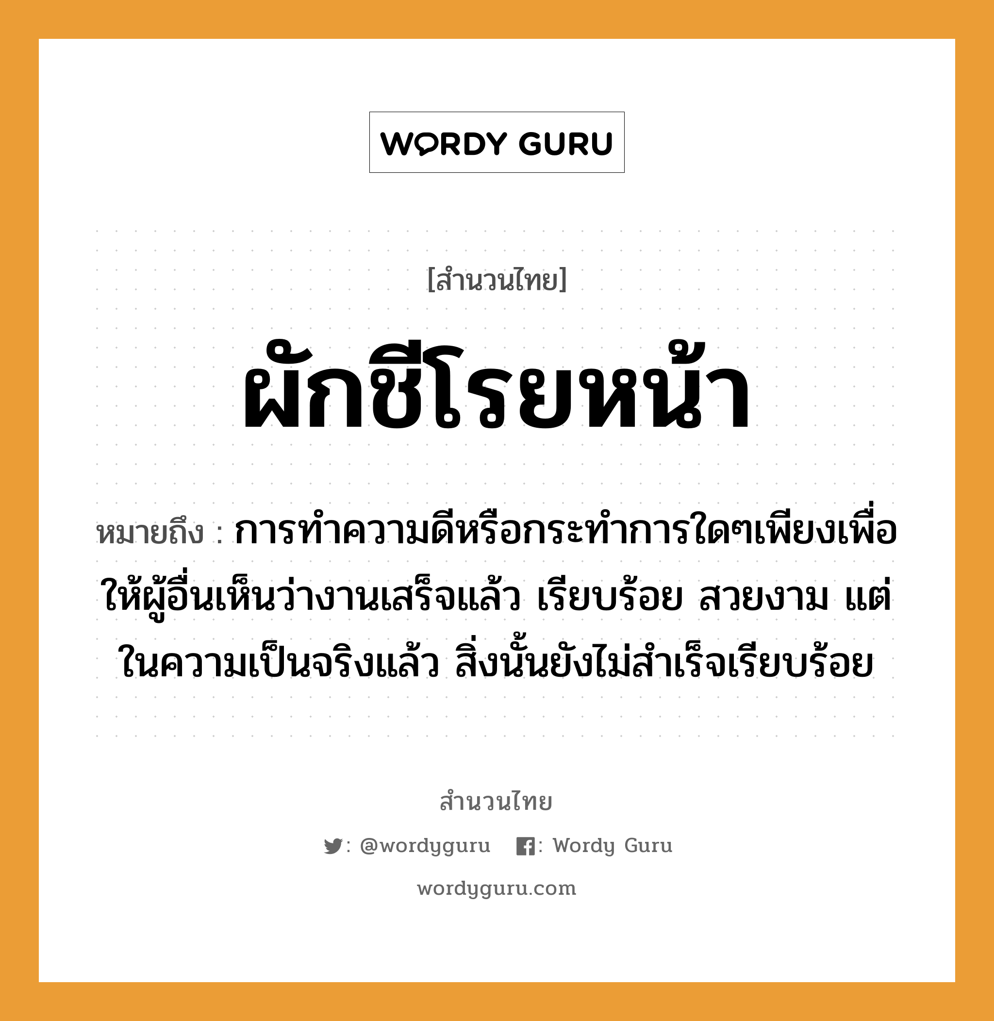 ผักชีโรยหน้า ความหมายคือ?, คำพังเพย ผักชีโรยหน้า หมายถึง การทำความดีหรือกระทำการใดๆเพียงเพื่อให้ผู้อื่นเห็นว่างานเสร็จแล้ว เรียบร้อย สวยงาม แต่ในความเป็นจริงแล้ว สิ่งนั้นยังไม่สำเร็จเรียบร้อย