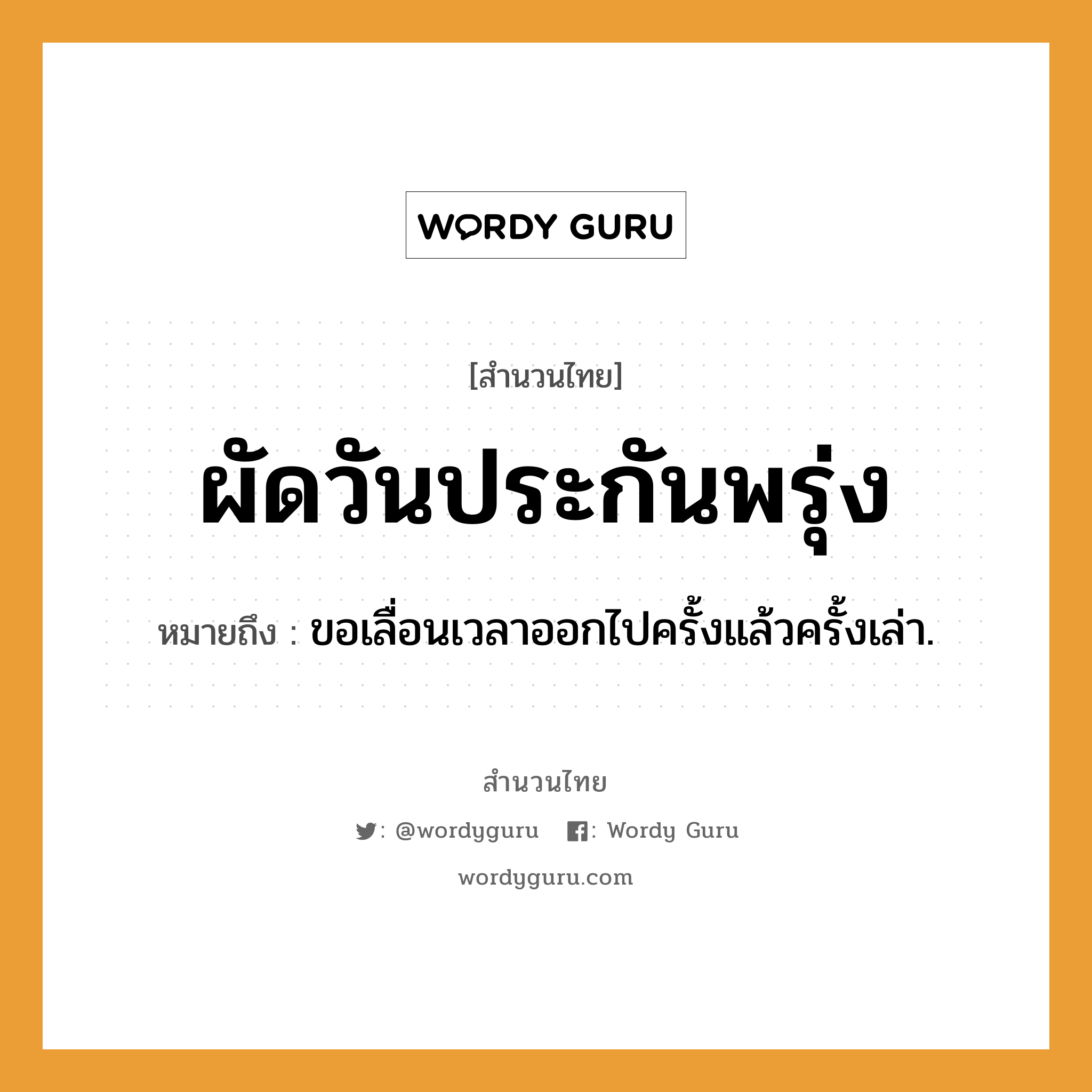 สำนวนไทย: ผัดวันประกันพรุ่ง หมายถึง?, หมายถึง ขอเลื่อนเวลาออกไปครั้งแล้วครั้งเล่า.