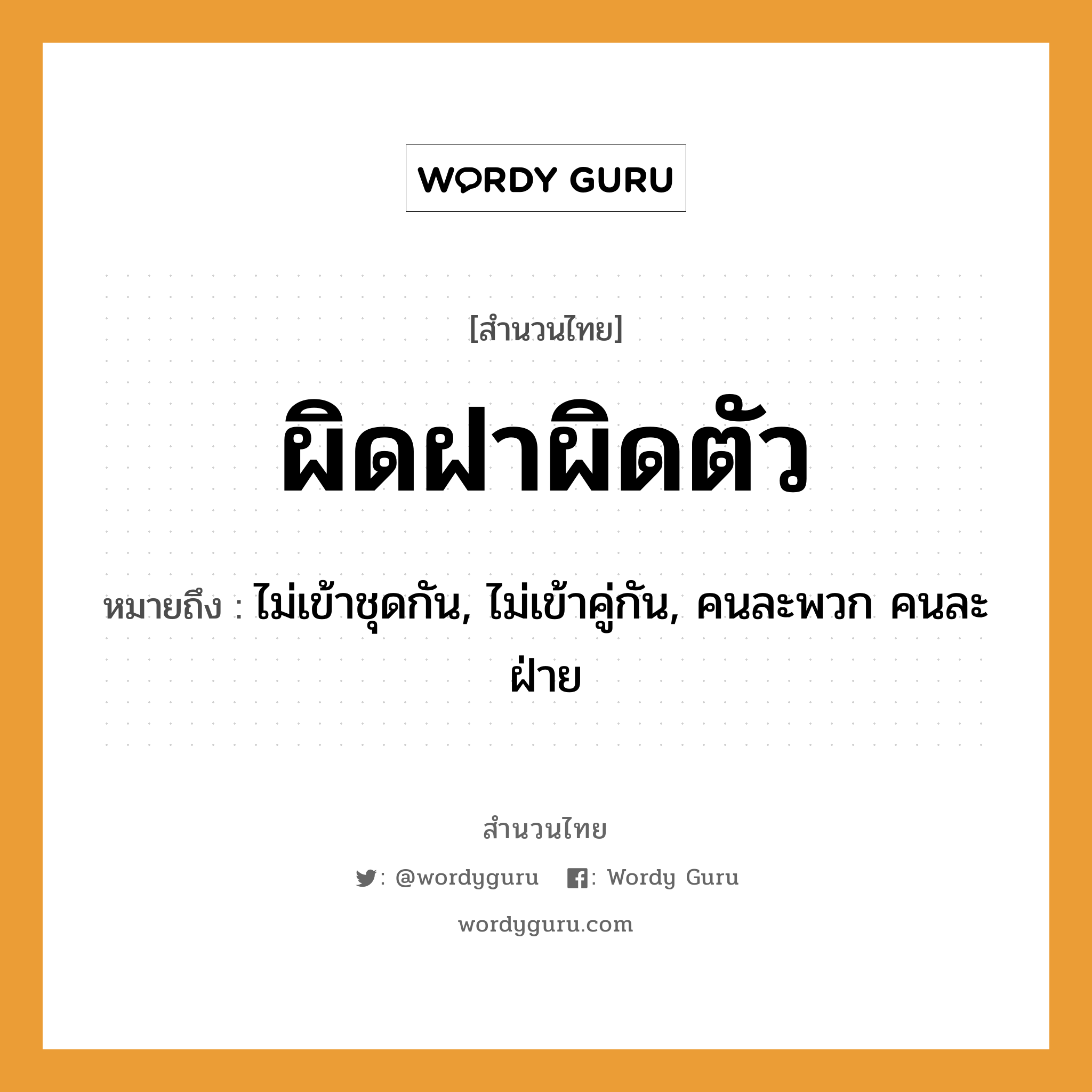 สำนวนไทย: ผิดฝาผิดตัว หมายถึง?, หมายถึง ไม่เข้าชุดกัน, ไม่เข้าคู่กัน, คนละพวก คนละฝ่าย