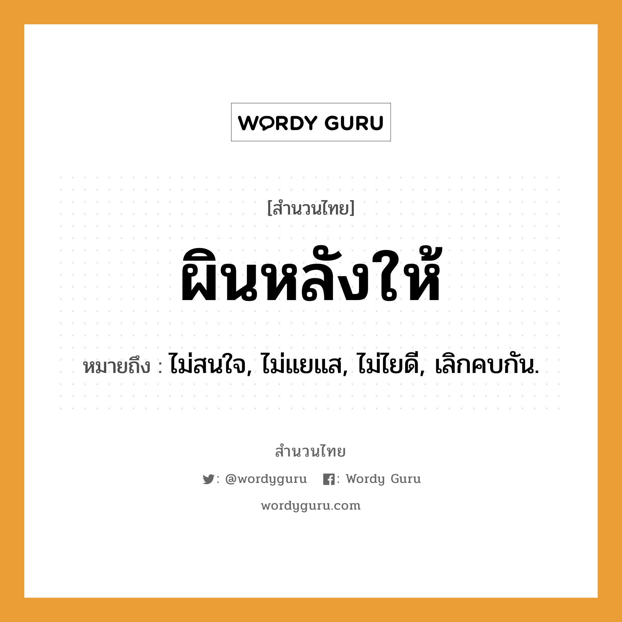 สำนวนไทย: ผินหลังให้ หมายถึง?, หมายถึง ไม่สนใจ, ไม่แยแส, ไม่ไยดี, เลิกคบกัน.