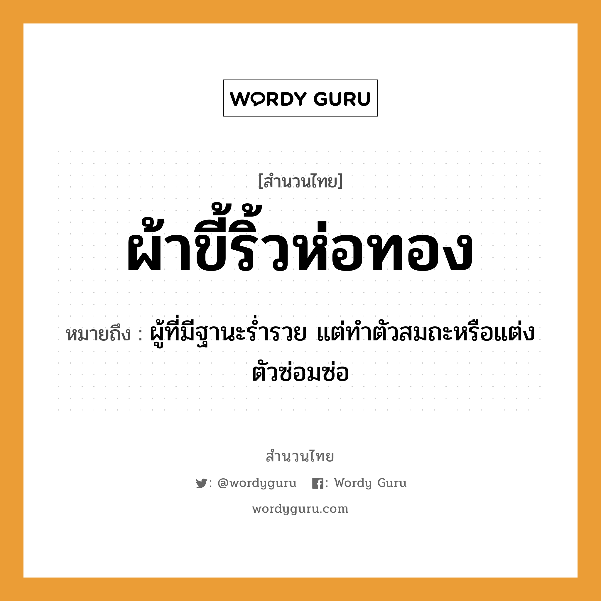 สำนวนไทย: ผ้าขี้ริ้วห่อทอง หมายถึง?, สํานวนไทย ผ้าขี้ริ้วห่อทอง หมายถึง ผู้ที่มีฐานะร่ำรวย แต่ทำตัวสมถะหรือแต่งตัวซ่อมซ่อ