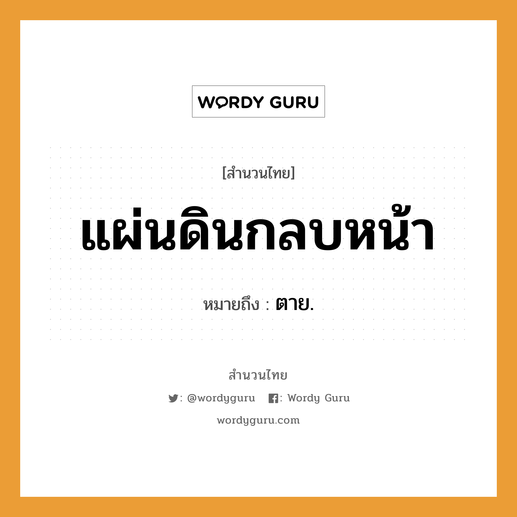 สำนวนไทย: แผ่นดินกลบหน้า หมายถึง?, สํานวนไทย แผ่นดินกลบหน้า หมายถึง ตาย. คำกริยา ตาย