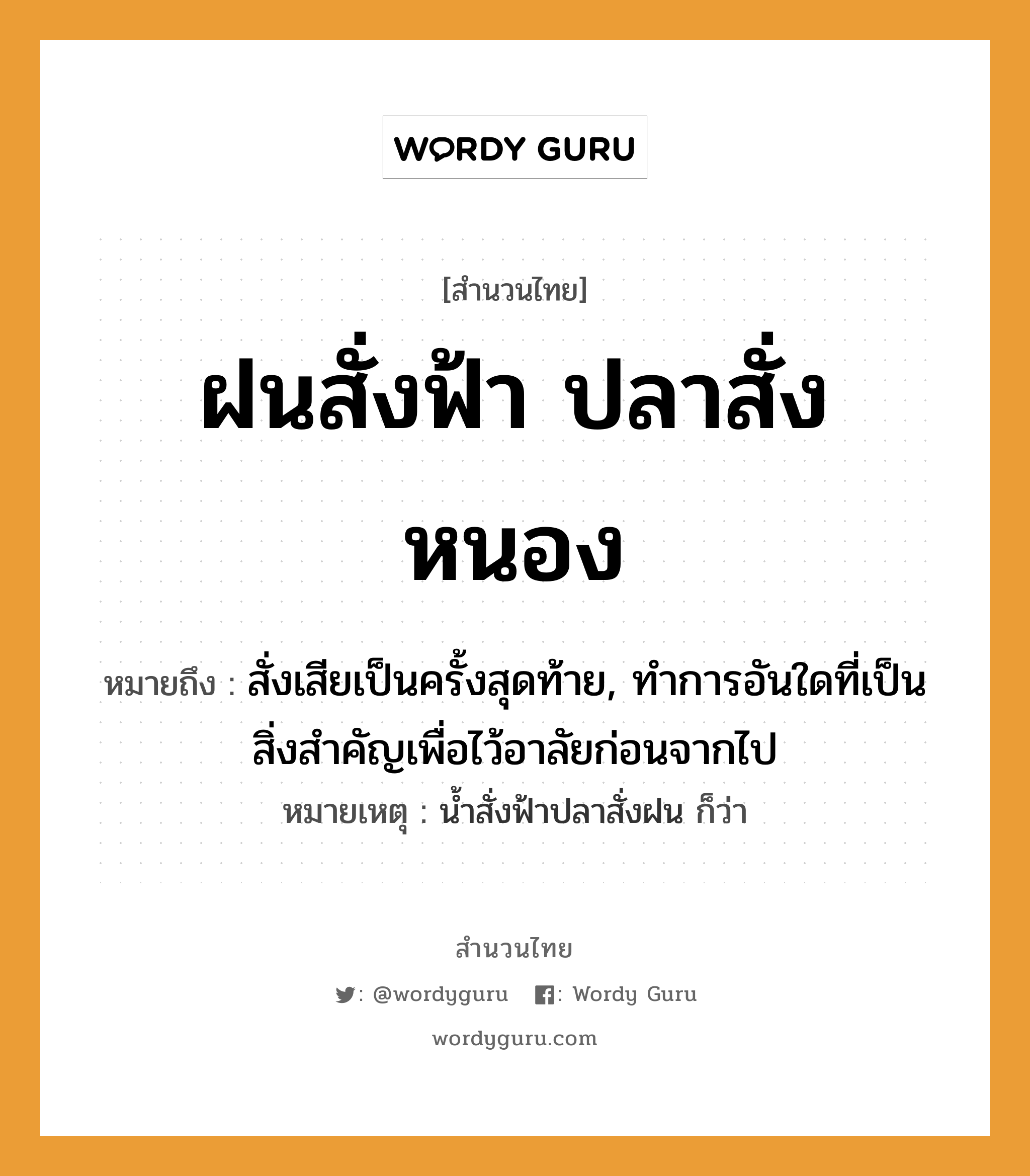 สำนวนไทย: ฝนสั่งฟ้า ปลาสั่งหนอง หมายถึง?, สํานวนไทย ฝนสั่งฟ้า ปลาสั่งหนอง หมายถึง สั่งเสียเป็นครั้งสุดท้าย, ทําการอันใดที่เป็นสิ่งสําคัญเพื่อไว้อาลัยก่อนจากไป หมายเหตุ นํ้าสั่งฟ้าปลาสั่งฝน ก็ว่า