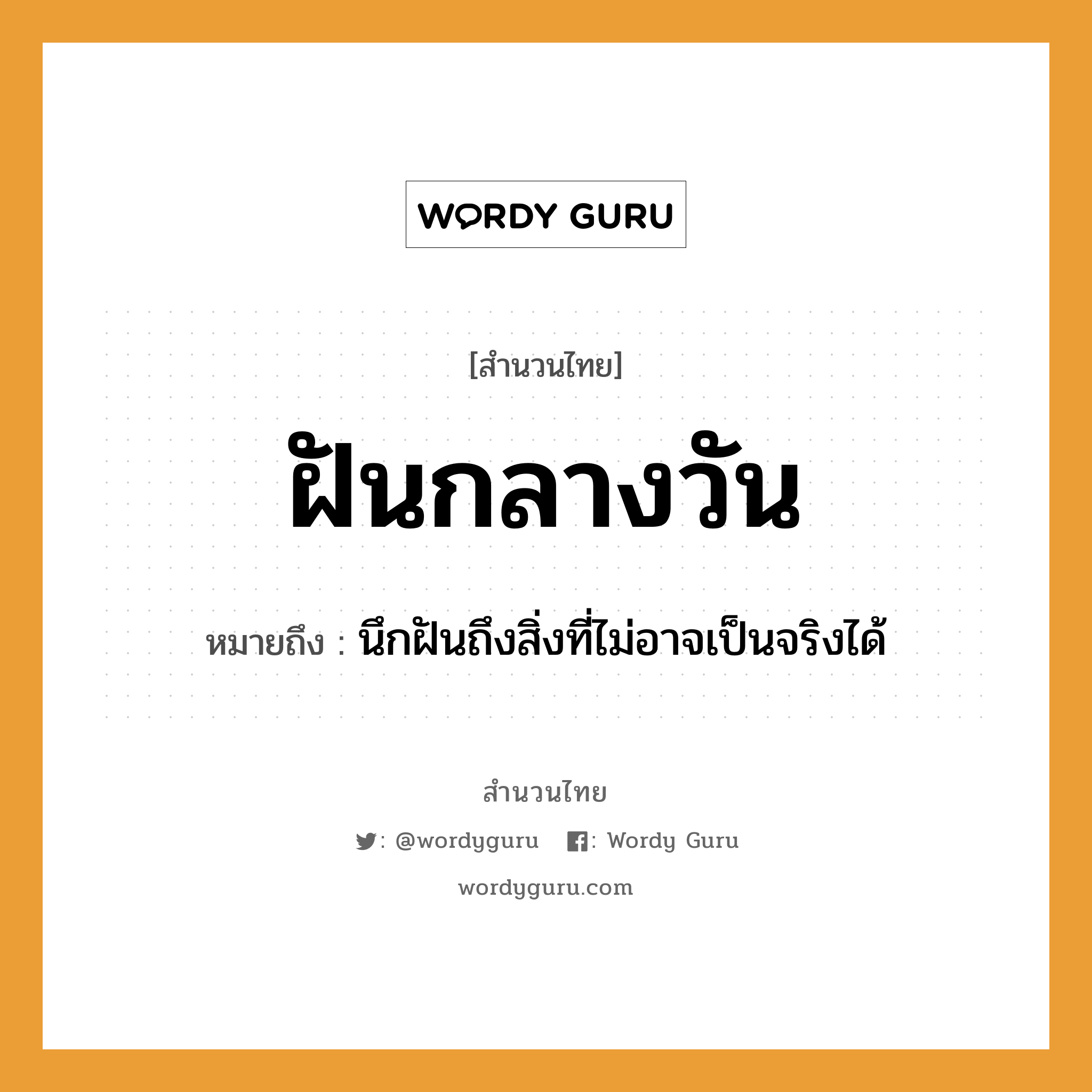 สำนวนไทย: ฝันกลางวัน หมายถึง?, หมายถึง นึกฝันถึงสิ่งที่ไม่อาจเป็นจริงได้