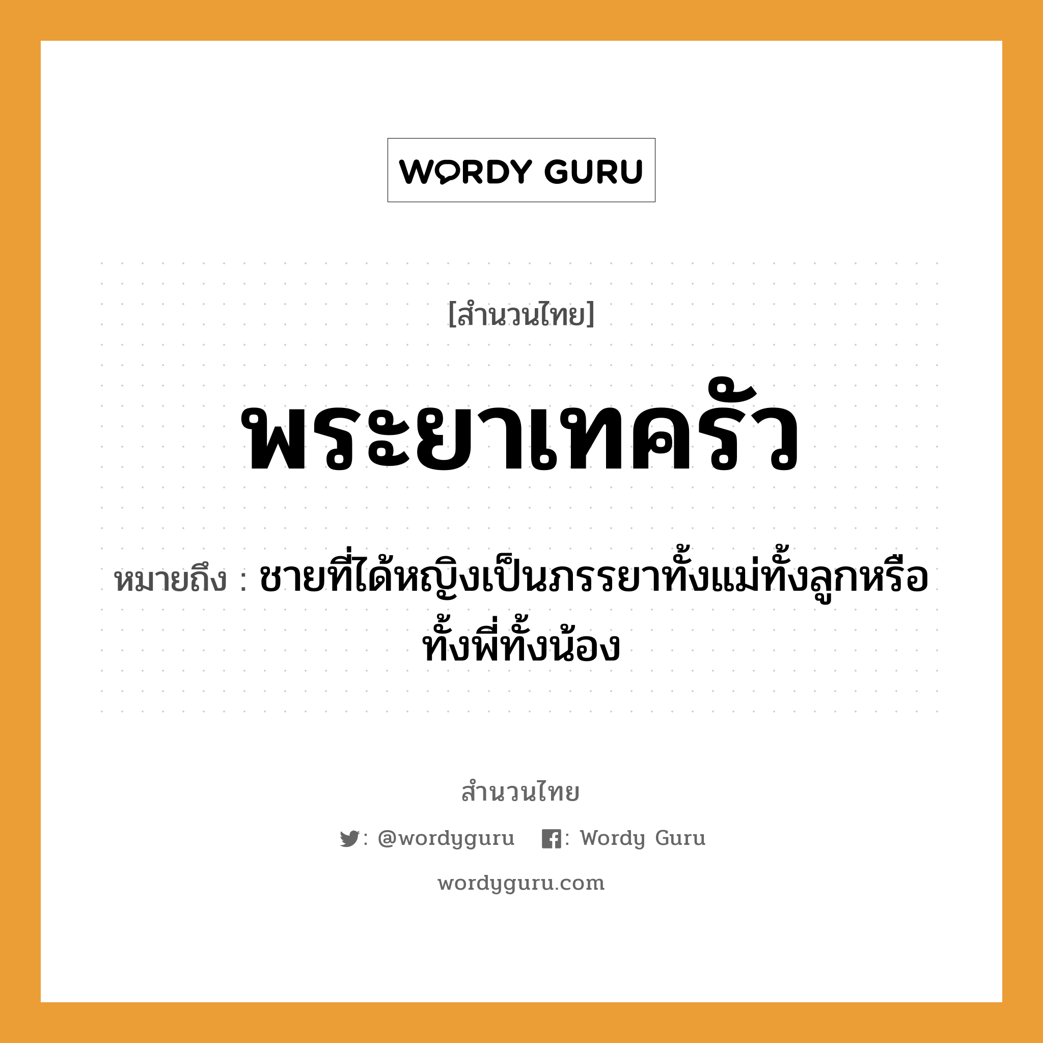 สำนวนไทย: พระยาเทครัว หมายถึง?, หมายถึง ชายที่ได้หญิงเป็นภรรยาทั้งแม่ทั้งลูกหรือทั้งพี่ทั้งน้อง คำนาม ชาย, หญิง ครอบครัว แม่, ลูก, พี่, น้อง