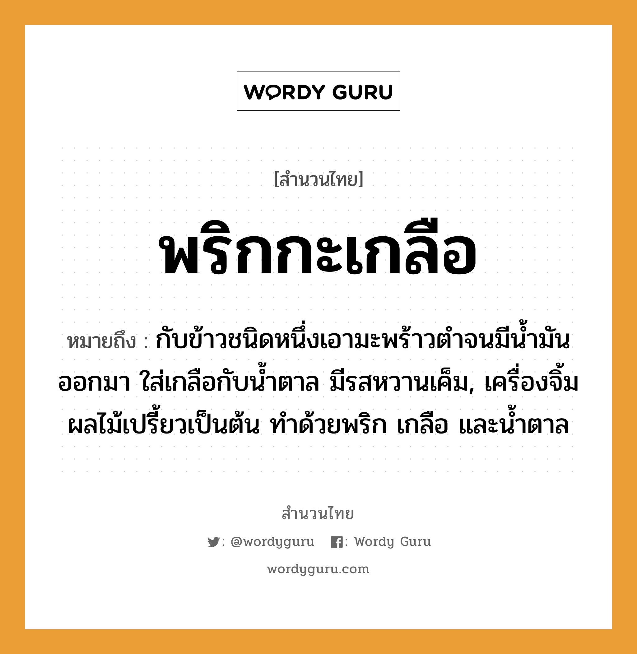 สำนวนไทย: พริกกะเกลือ หมายถึง?, สํานวนไทย พริกกะเกลือ หมายถึง กับข้าวชนิดหนึ่งเอามะพร้าวตําจนมีนํ้ามันออกมา ใส่เกลือกับนํ้าตาล มีรสหวานเค็ม, เครื่องจิ้มผลไม้เปรี้ยวเป็นต้น ทำด้วยพริก เกลือ และน้ำตาล อาหาร เกลือ, พริก