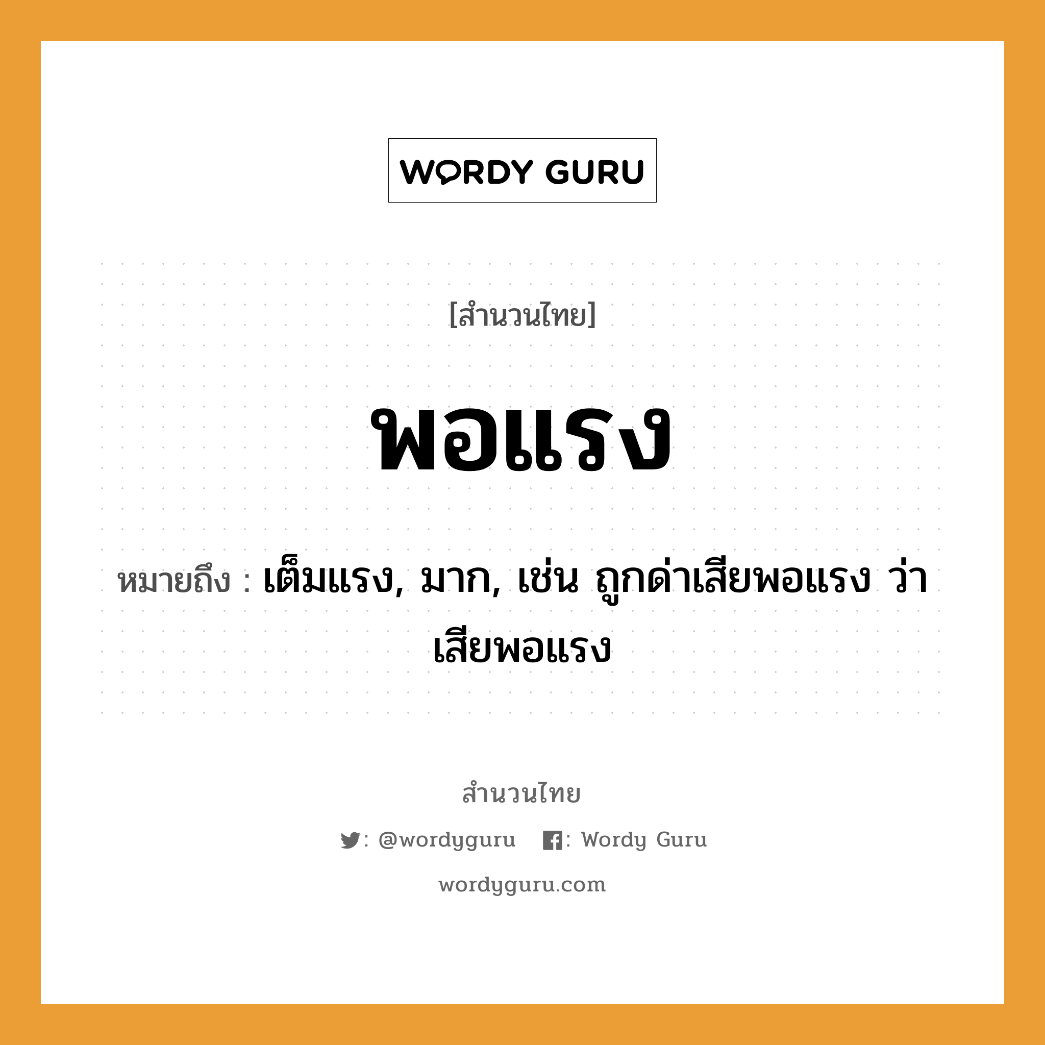 สำนวนไทย: พอแรง หมายถึง?, หมายถึง เต็มแรง, มาก, เช่น ถูกด่าเสียพอแรง ว่าเสียพอแรง