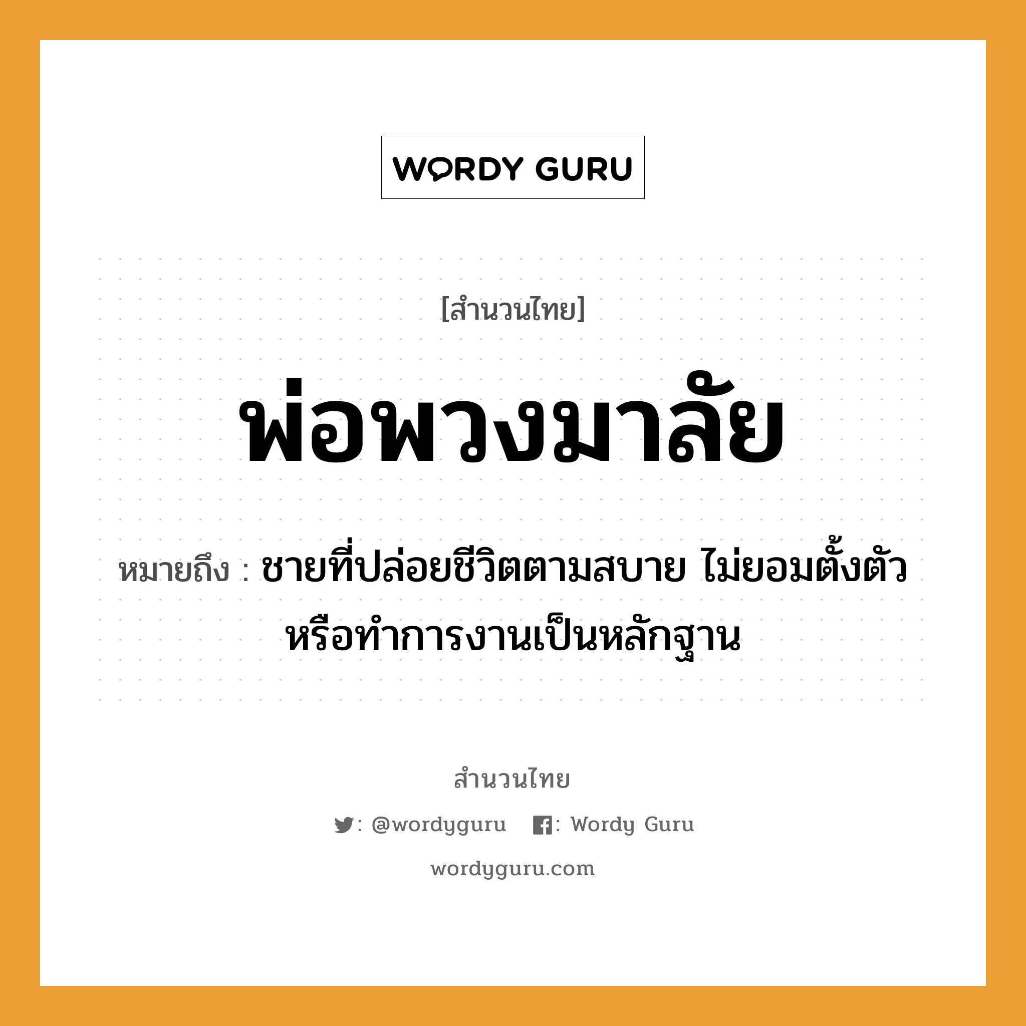 สำนวนไทย: พ่อพวงมาลัย หมายถึง?, สํานวนไทย พ่อพวงมาลัย หมายถึง ชายที่ปล่อยชีวิตตามสบาย ไม่ยอมตั้งตัวหรือทําการงานเป็นหลักฐาน คำนาม ชาย