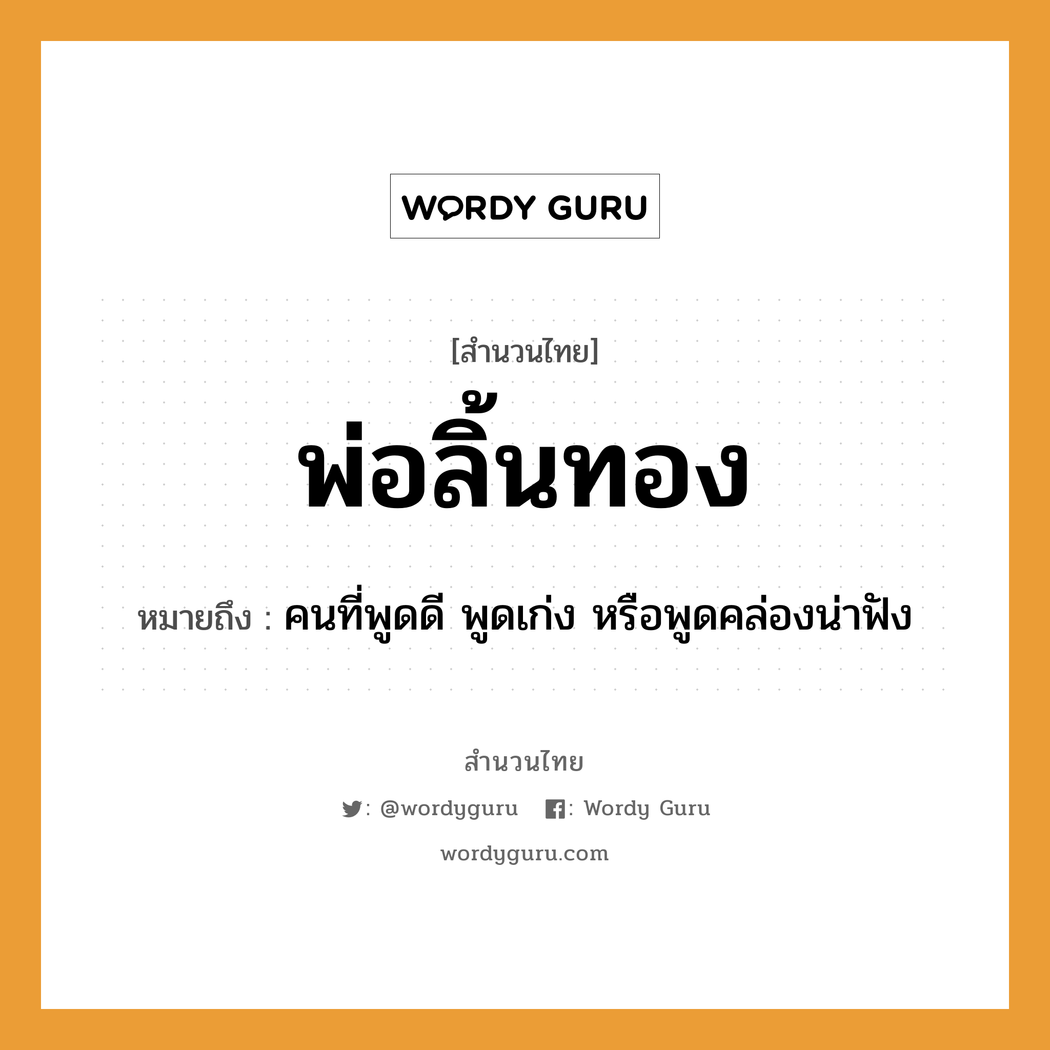 สำนวนไทย: พ่อลิ้นทอง หมายถึง?, สํานวนไทย พ่อลิ้นทอง หมายถึง คนที่พูดดี พูดเก่ง หรือพูดคล่องน่าฟัง คำนาม คน