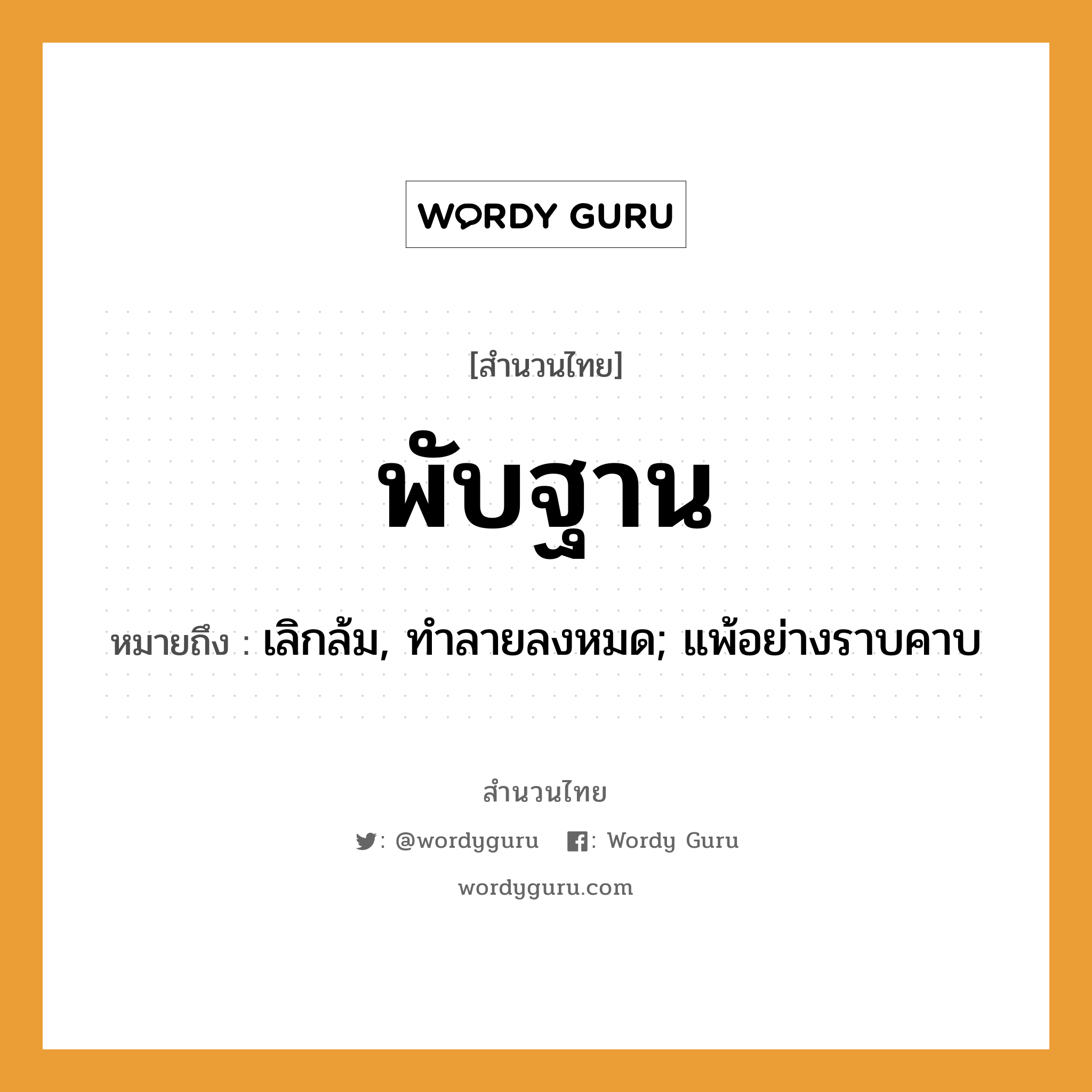 สำนวนไทย: พับฐาน หมายถึง?, สํานวนไทย พับฐาน หมายถึง เลิกล้ม, ทําลายลงหมด; แพ้อย่างราบคาบ