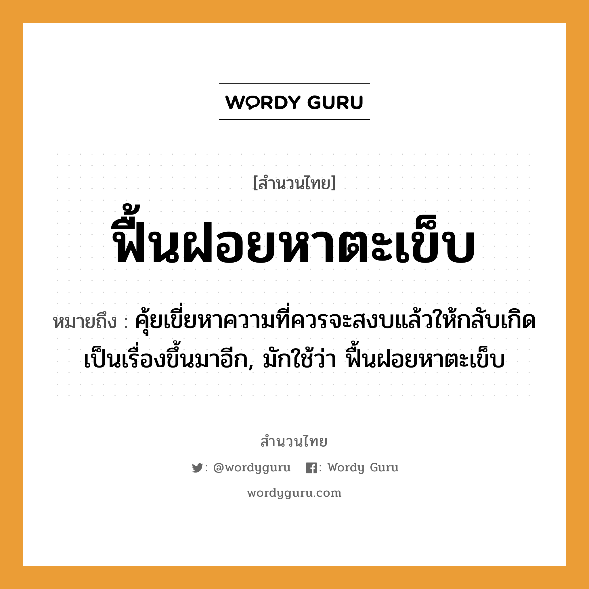 สำนวนไทย: ฟื้นฝอยหาตะเข็บ หมายถึง?, สํานวนไทย ฟื้นฝอยหาตะเข็บ หมายถึง คุ้ยเขี่ยหาความที่ควรจะสงบแล้วให้กลับเกิดเป็นเรื่องขึ้นมาอีก, มักใช้ว่า ฟื้นฝอยหาตะเข็บ