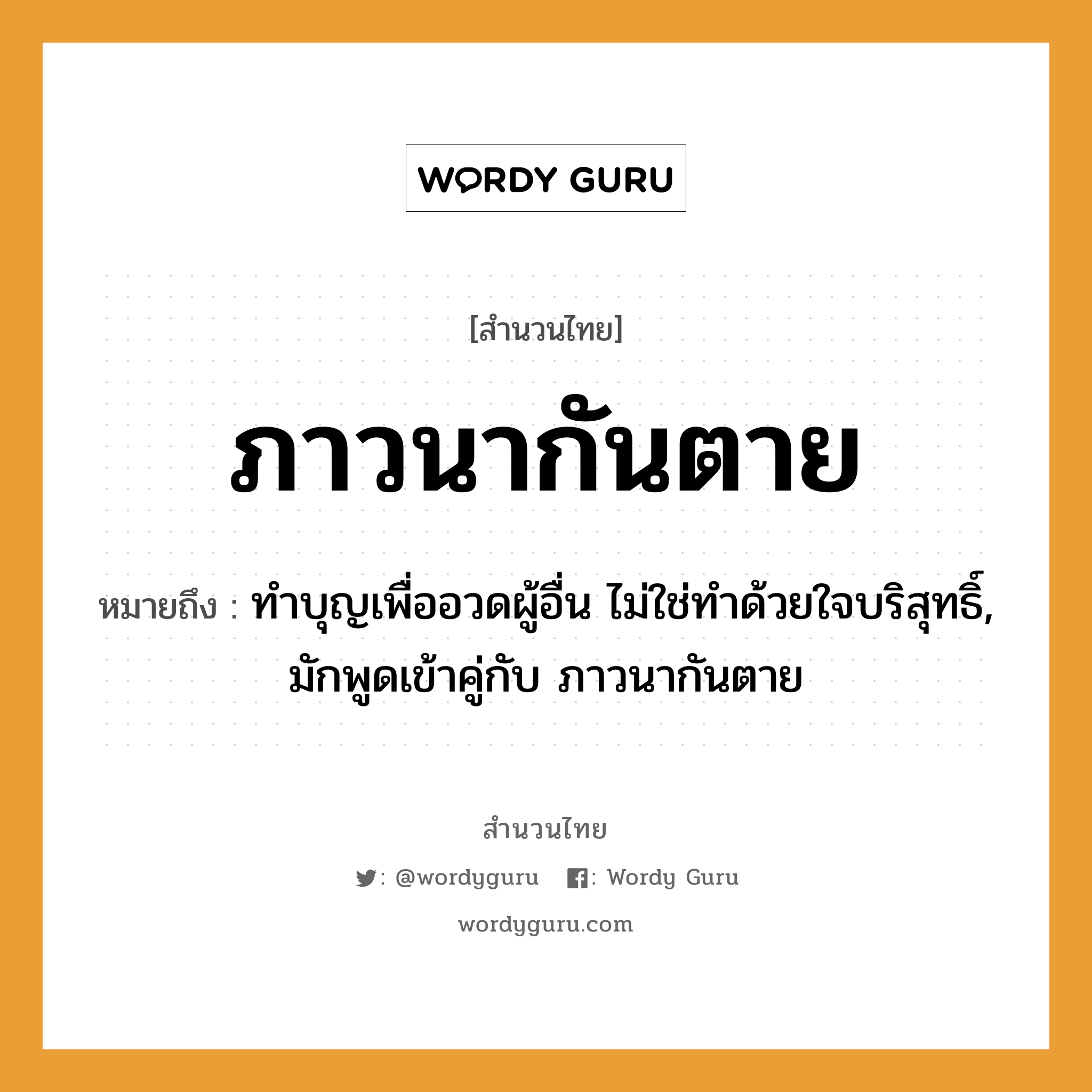 สำนวนไทย: ภาวนากันตาย หมายถึง?, สํานวนไทย ภาวนากันตาย หมายถึง ทําบุญเพื่ออวดผู้อื่น ไม่ใช่ทําด้วยใจบริสุทธิ์, มักพูดเข้าคู่กับ ภาวนากันตาย คำกริยา ตาย