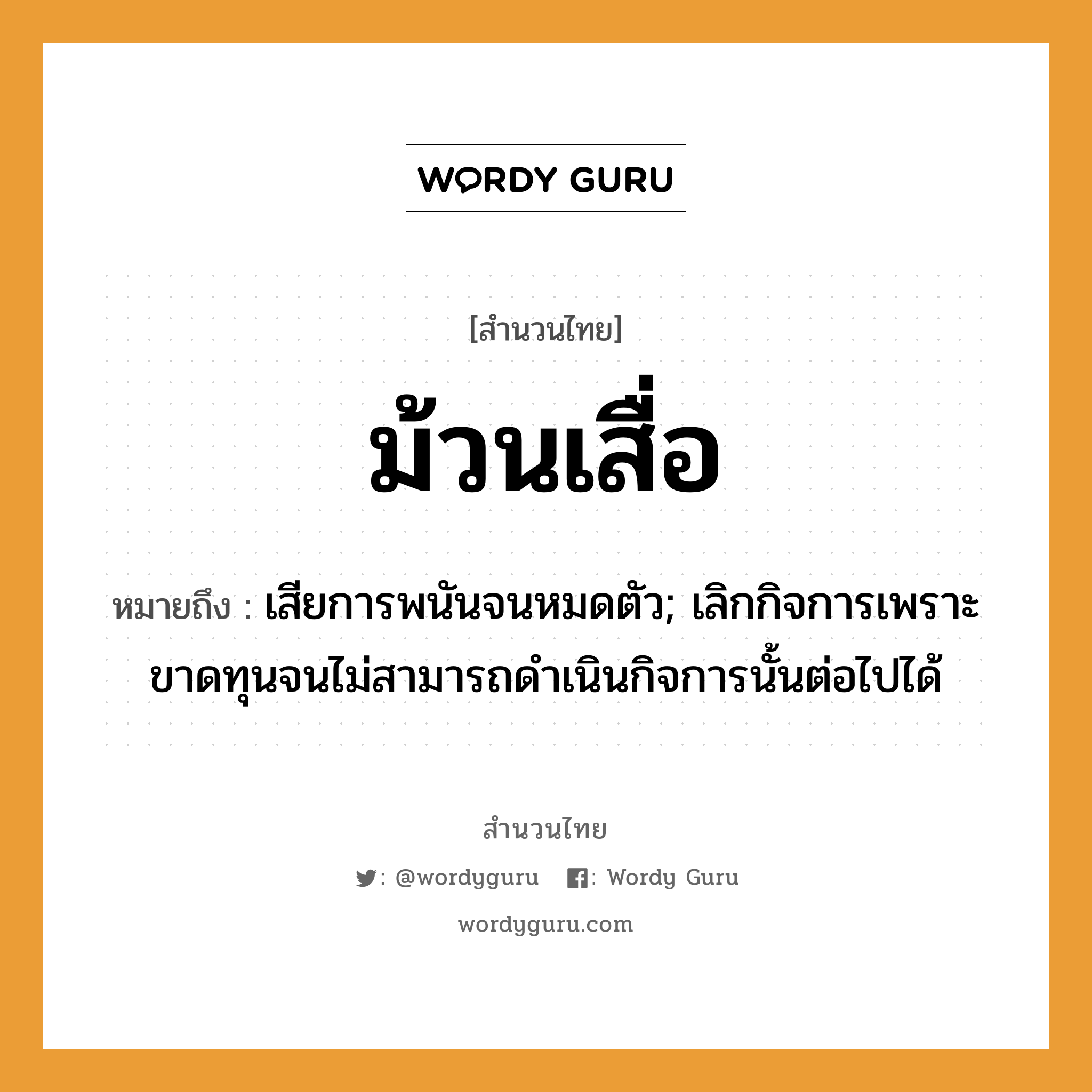 สำนวนไทย: ม้วนเสื่อ หมายถึง?, สํานวนไทย ม้วนเสื่อ หมายถึง เสียการพนันจนหมดตัว; เลิกกิจการเพราะขาดทุนจนไม่สามารถดําเนินกิจการนั้นต่อไปได้