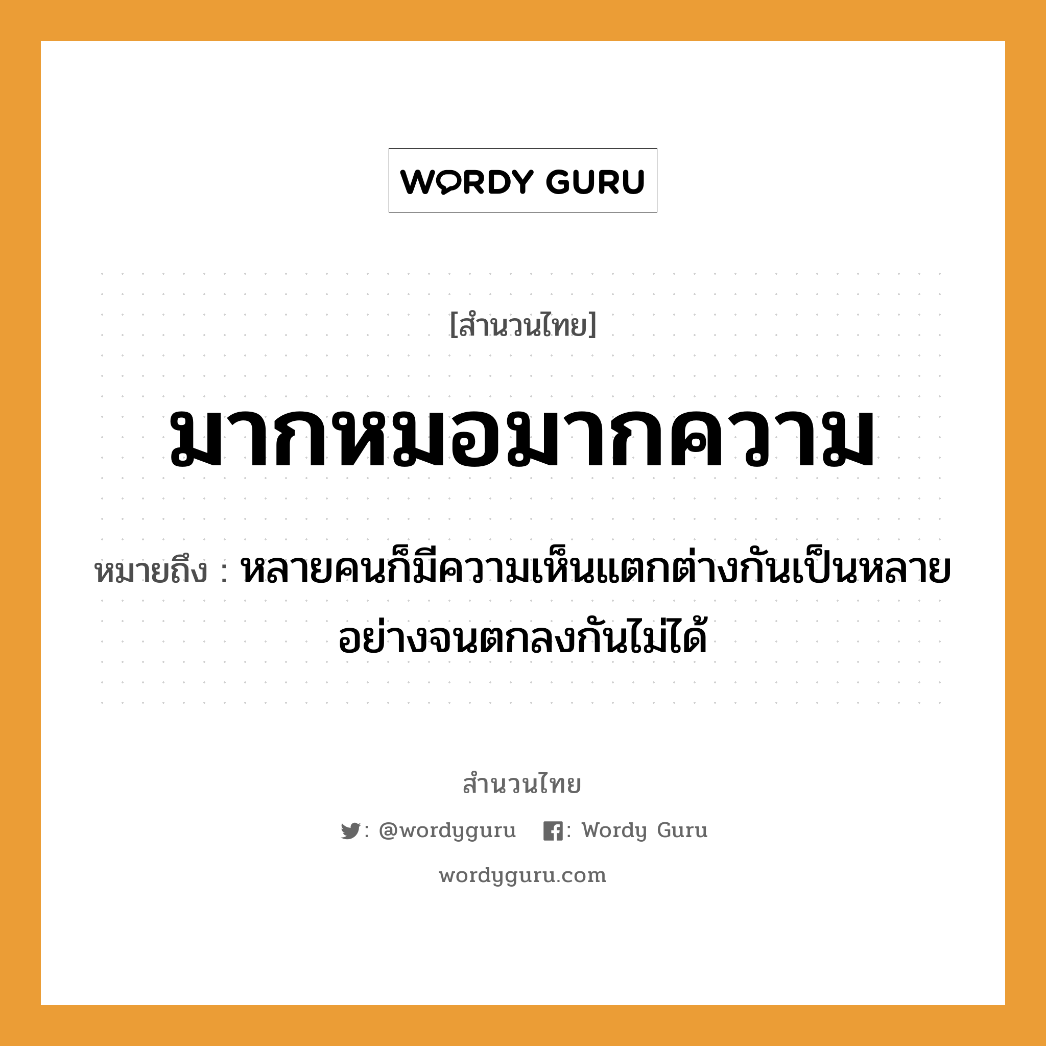 สำนวนไทย: มากหมอมากความ หมายถึง?, สํานวนไทย มากหมอมากความ หมายถึง หลายคนก็มีความเห็นแตกต่างกันเป็นหลายอย่างจนตกลงกันไม่ได้ คำนาม คน