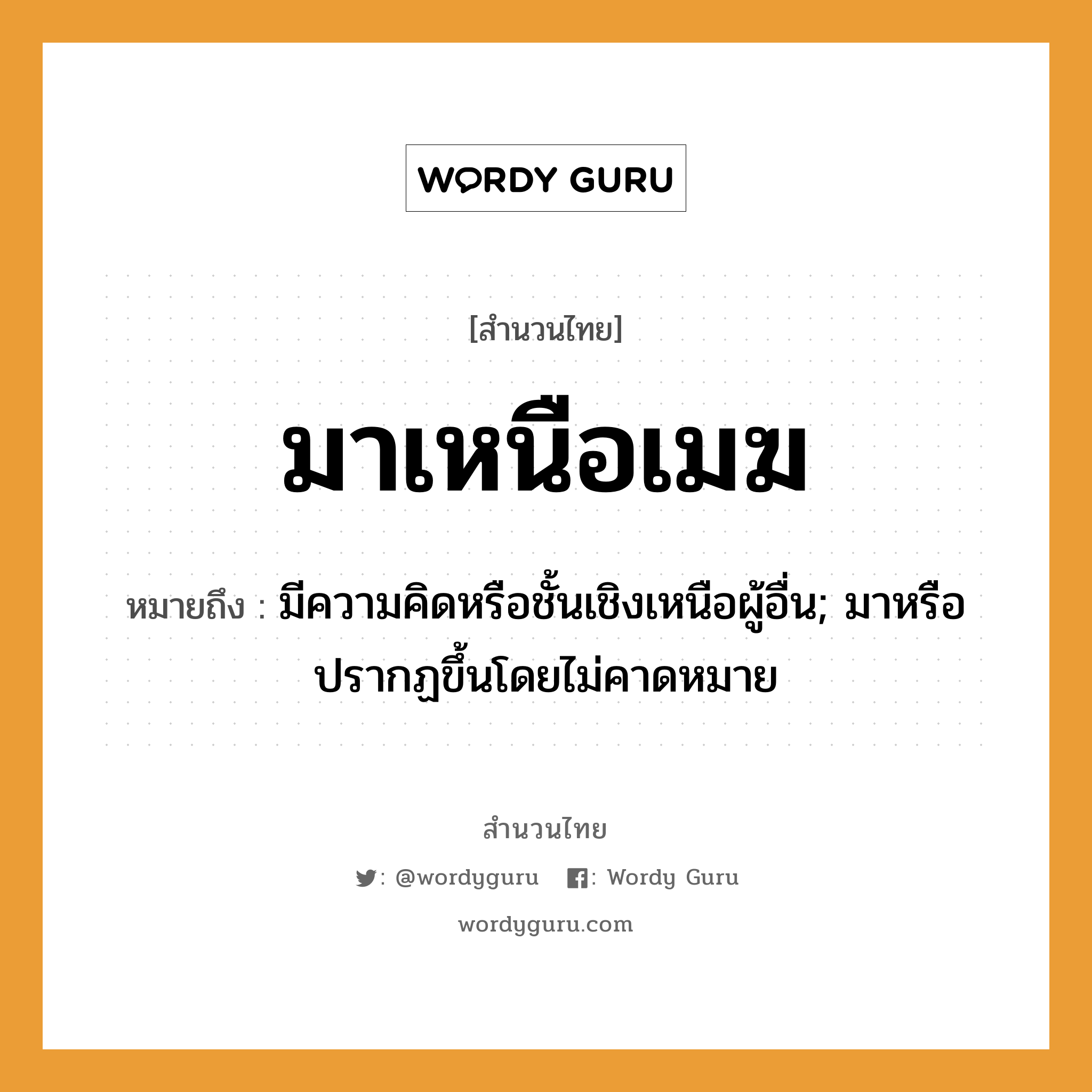 สำนวนไทย: มาเหนือเมฆ หมายถึง?, สํานวนไทย มาเหนือเมฆ หมายถึง มีความคิดหรือชั้นเชิงเหนือผู้อื่น; มาหรือปรากฏขึ้นโดยไม่คาดหมาย