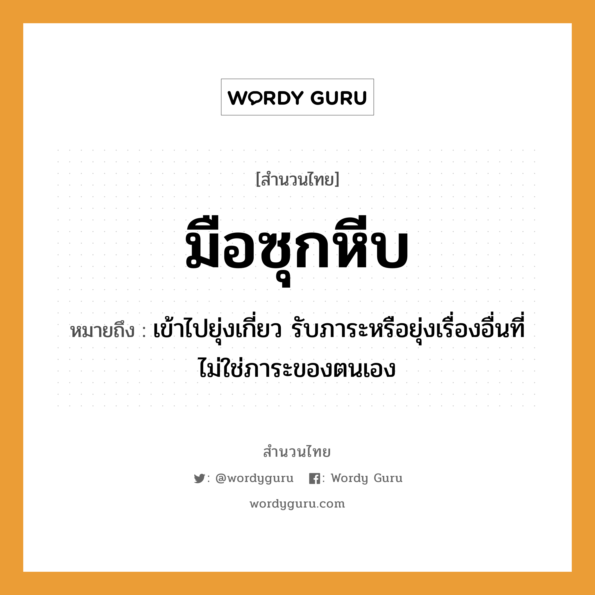 สำนวนไทย: มือซุกหีบ หมายถึง?, สํานวนไทย มือซุกหีบ หมายถึง เข้าไปยุ่งเกี่ยว รับภาระหรือยุ่งเรื่องอื่นที่ไม่ใช่ภาระของตนเอง อวัยวะ มือ