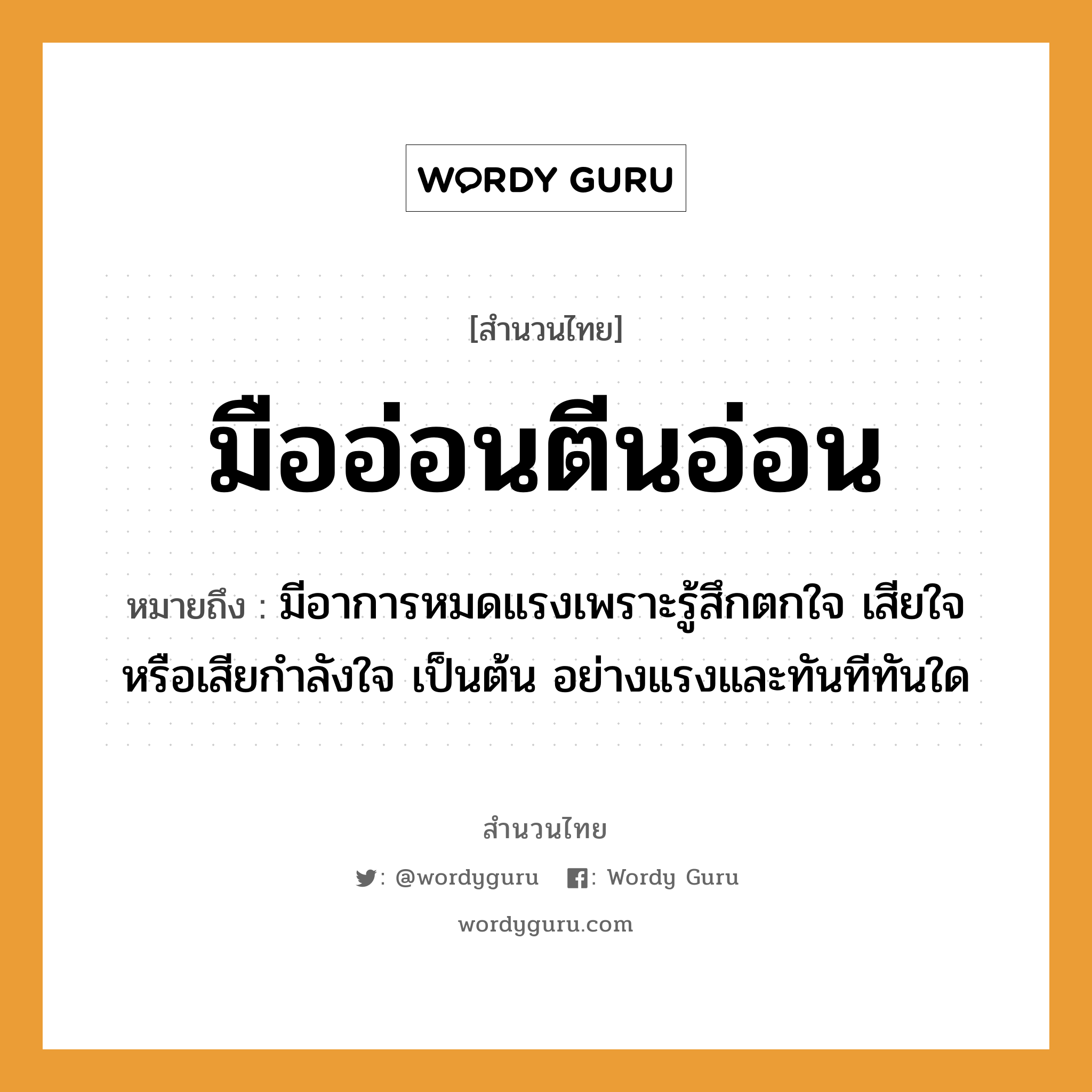 สำนวนไทย: มืออ่อนตีนอ่อน หมายถึง?, สํานวนไทย มืออ่อนตีนอ่อน หมายถึง มีอาการหมดแรงเพราะรู้สึกตกใจ เสียใจ หรือเสียกําลังใจ เป็นต้น อย่างแรงและทันทีทันใด อวัยวะ ใจ