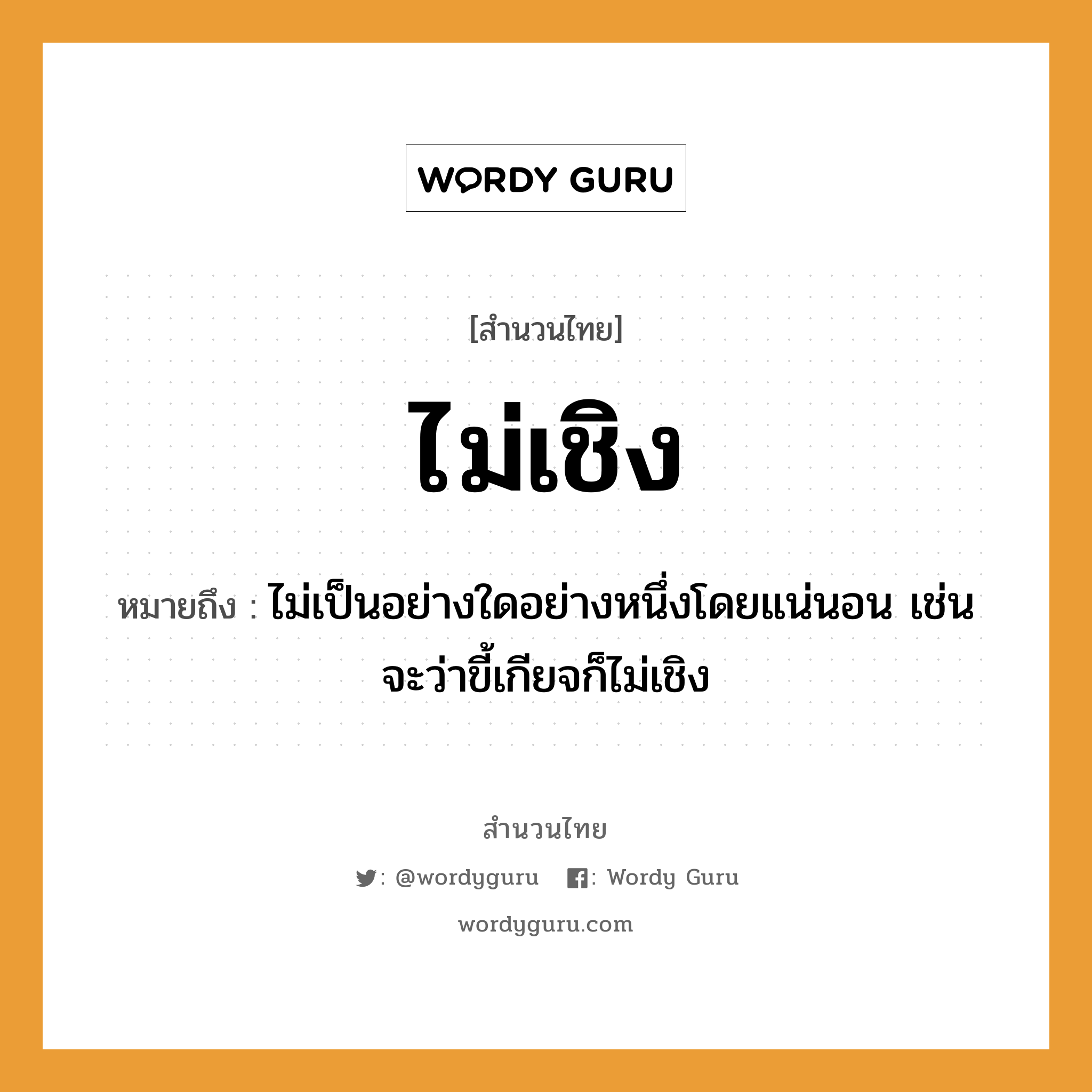 สำนวนไทย: ไม่เชิง หมายถึง?, สํานวนไทย ไม่เชิง หมายถึง ไม่เป็นอย่างใดอย่างหนึ่งโดยแน่นอน เช่น จะว่าขี้เกียจก็ไม่เชิง