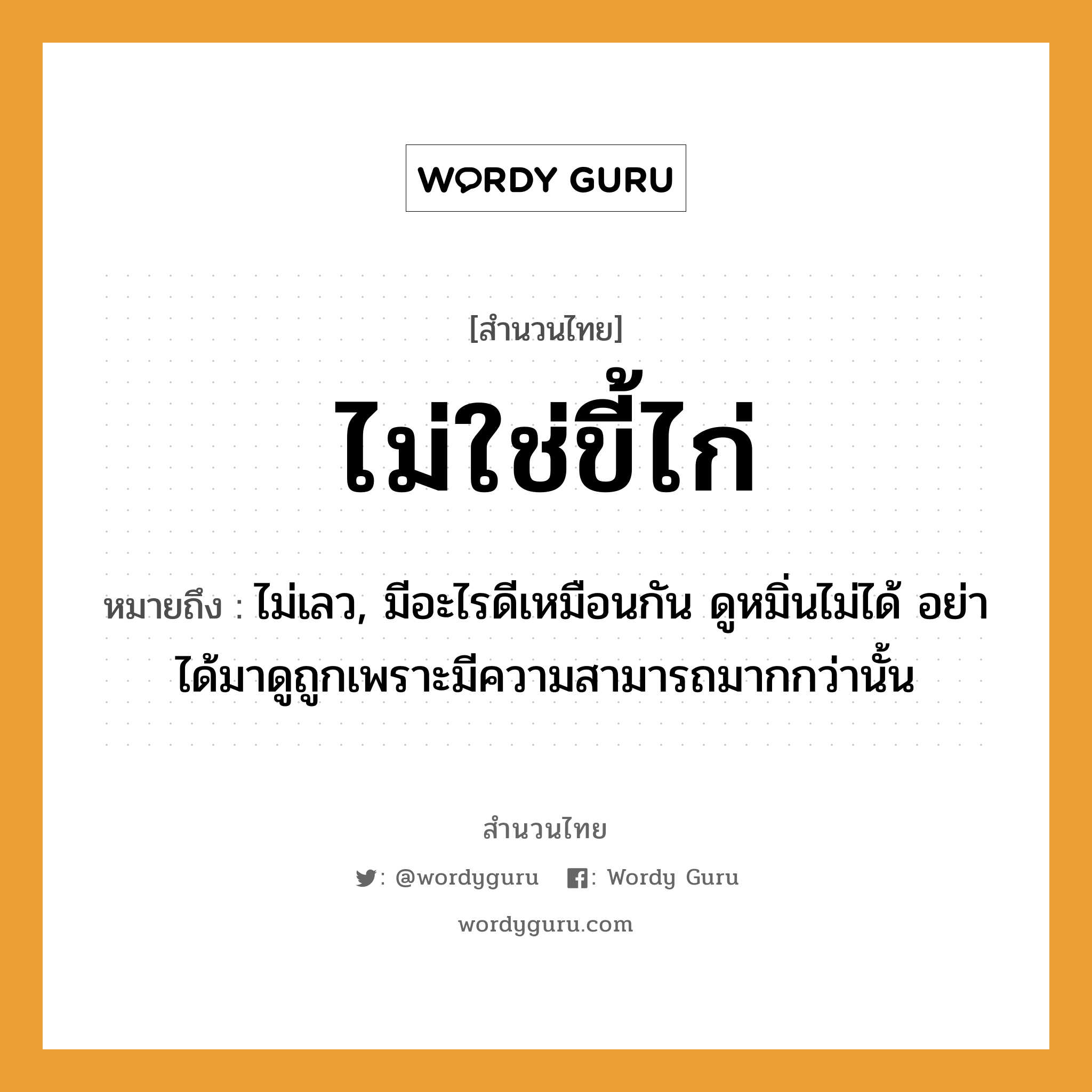 ไม่ใช่ขี้ไก่ ความหมายคือ?, คำพังเพย ไม่ใช่ขี้ไก่ หมายถึง ไม่เลว, มีอะไรดีเหมือนกัน ดูหมิ่นไม่ได้ อย่าได้มาดูถูกเพราะมีความสามารถมากกว่านั้น