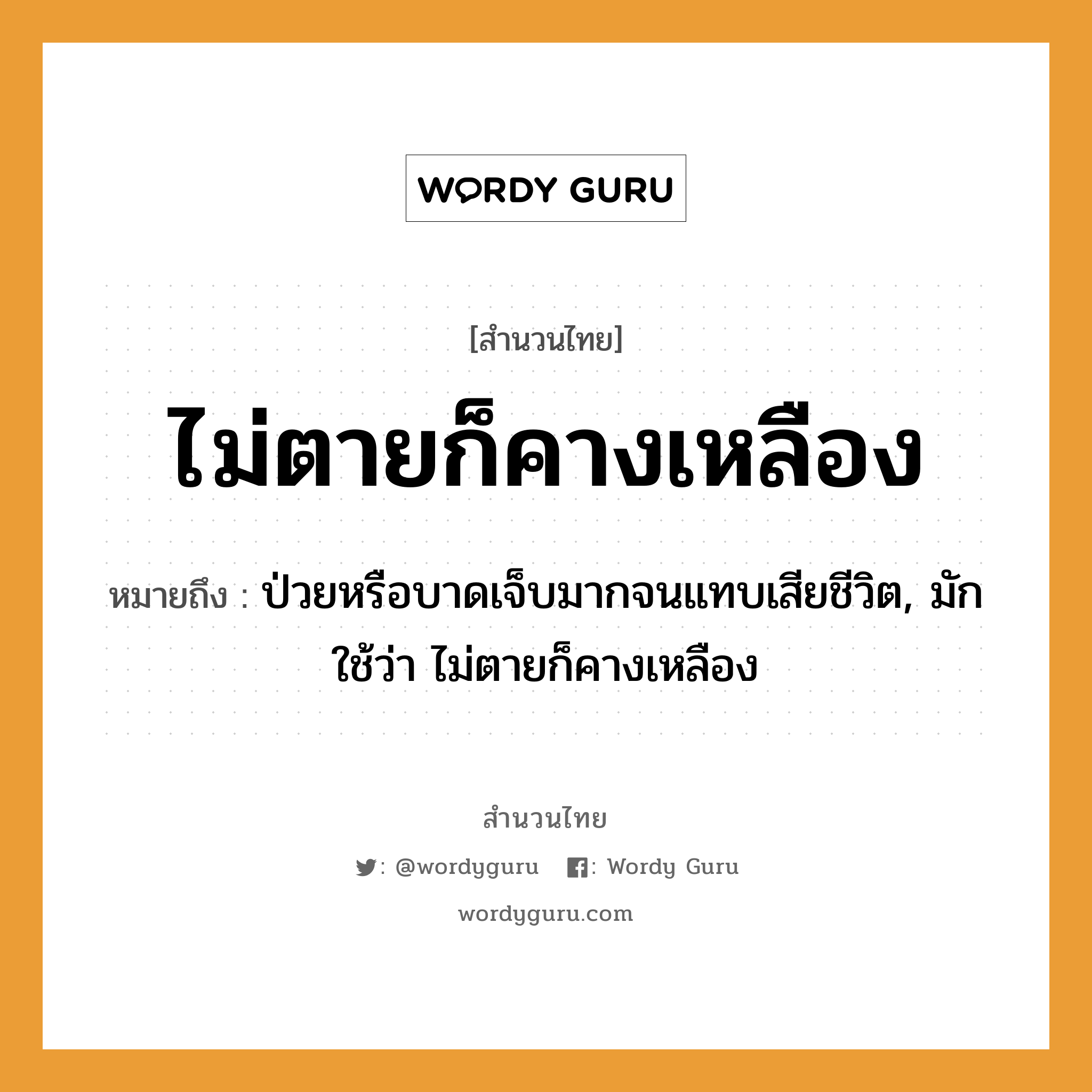 สำนวนไทย: ไม่ตายก็คางเหลือง หมายถึง?, หมายถึง ป่วยหรือบาดเจ็บมากจนแทบเสียชีวิต, มักใช้ว่า ไม่ตายก็คางเหลือง คำกริยา ตาย