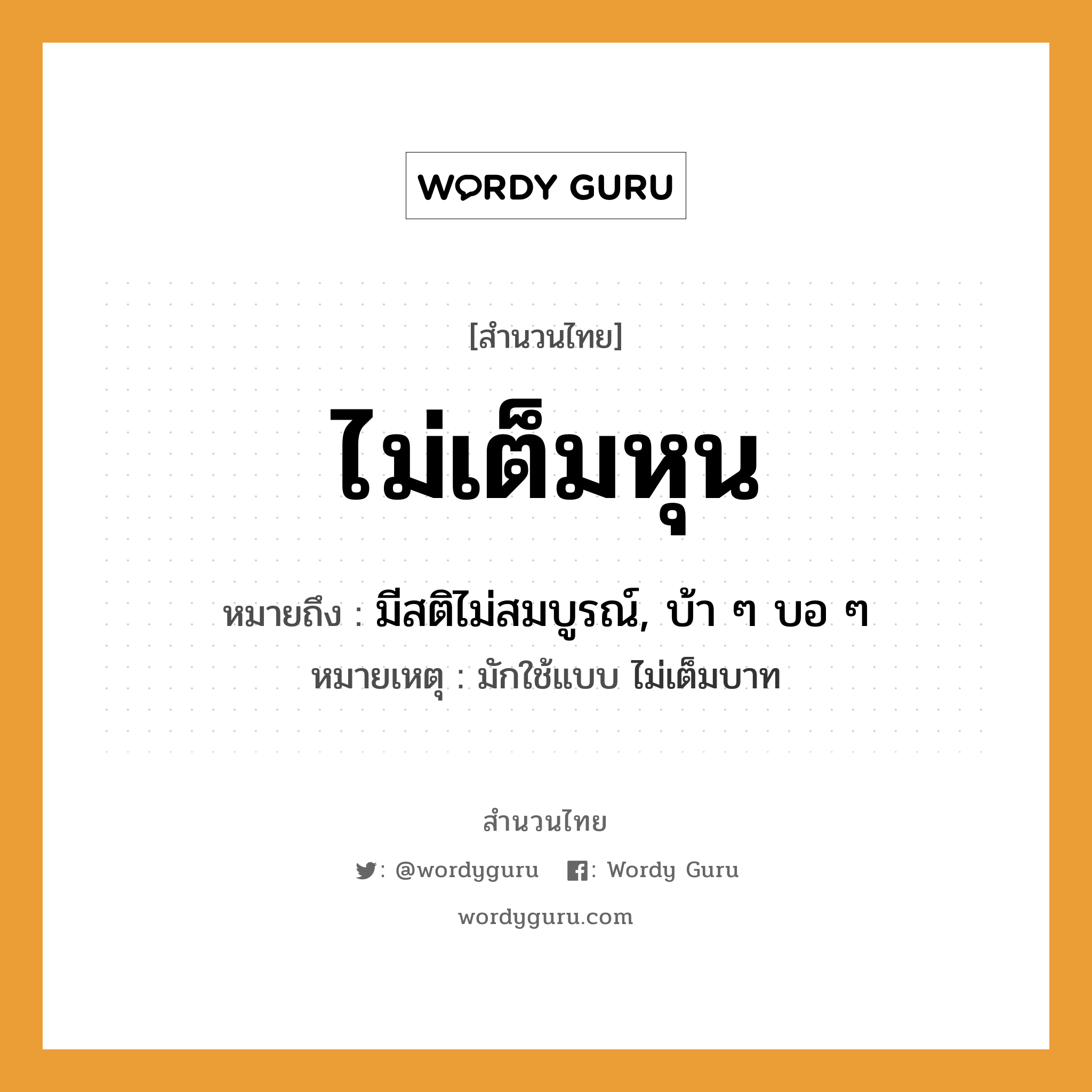 สำนวนไทย: ไม่เต็มหุน หมายถึง?, หมายถึง มีสติไม่สมบูรณ์, บ้า ๆ บอ ๆ หมายเหตุ มักใช้แบบ ไม่เต็มบาท