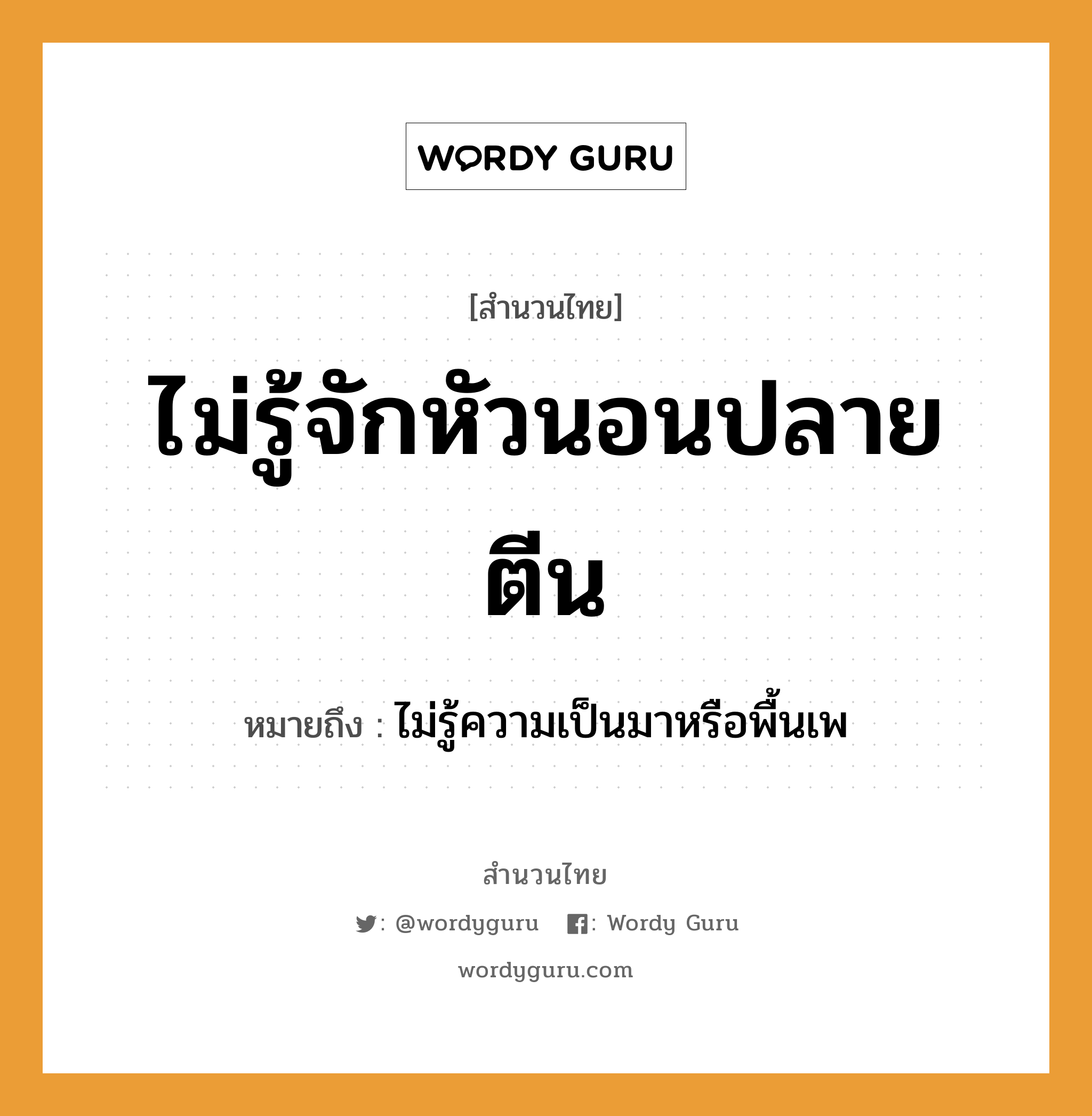 สำนวนไทย: ไม่รู้จักหัวนอนปลายตีน หมายถึง?, สํานวนไทย ไม่รู้จักหัวนอนปลายตีน หมายถึง ไม่รู้ความเป็นมาหรือพื้นเพ