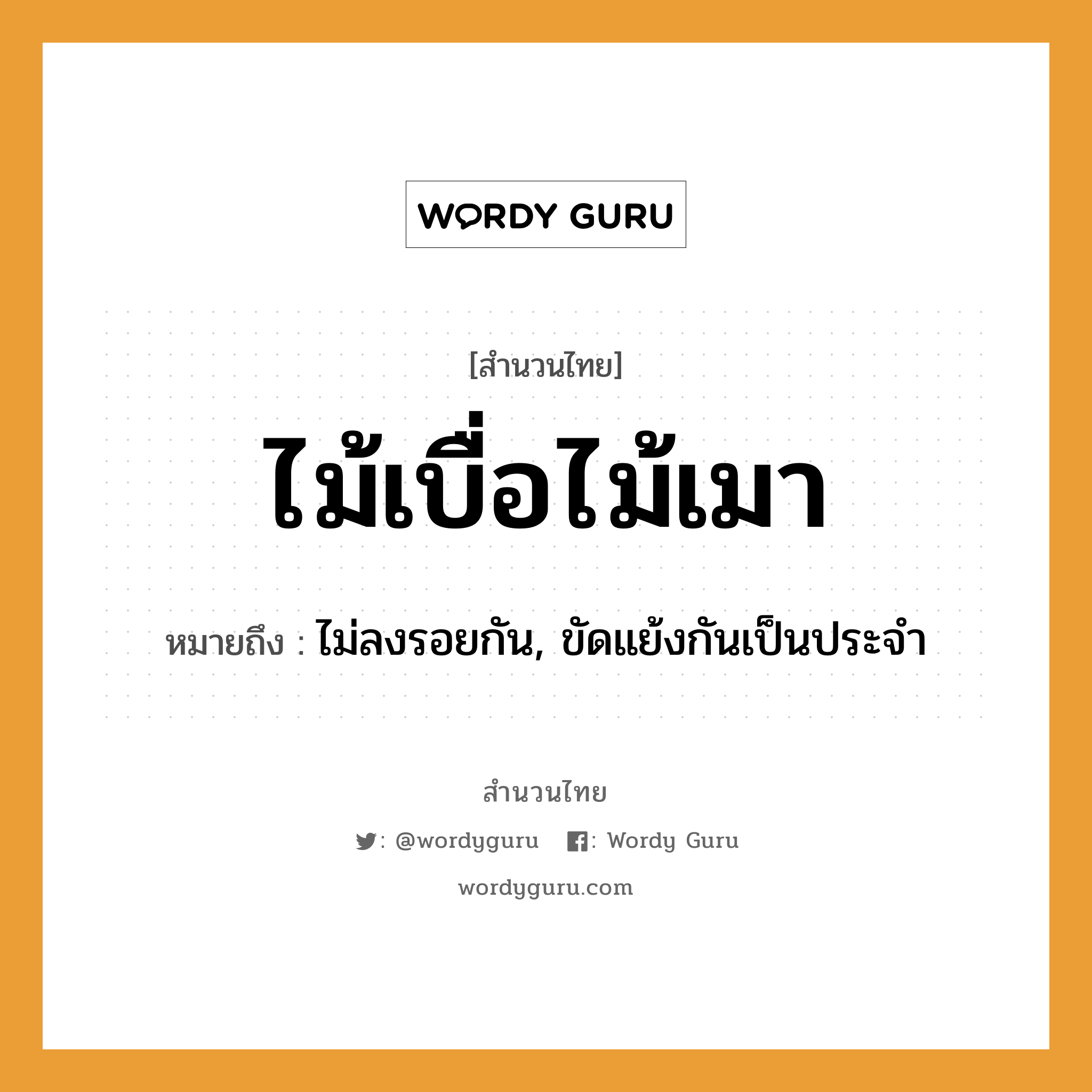 สำนวนไทย: ไม้เบื่อไม้เมา หมายถึง?, สํานวนไทย ไม้เบื่อไม้เมา หมายถึง ไม่ลงรอยกัน, ขัดแย้งกันเป็นประจำ