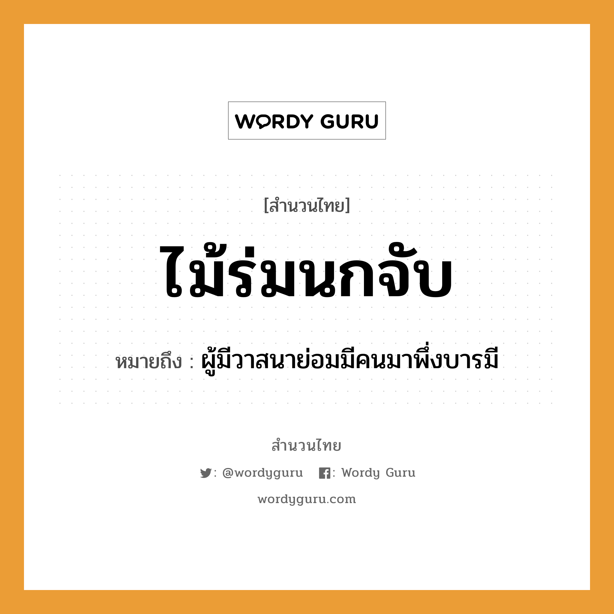 สำนวนไทย: ไม้ร่มนกจับ หมายถึง?, สํานวนไทย ไม้ร่มนกจับ หมายถึง ผู้มีวาสนาย่อมมีคนมาพึ่งบารมี คำนาม คน