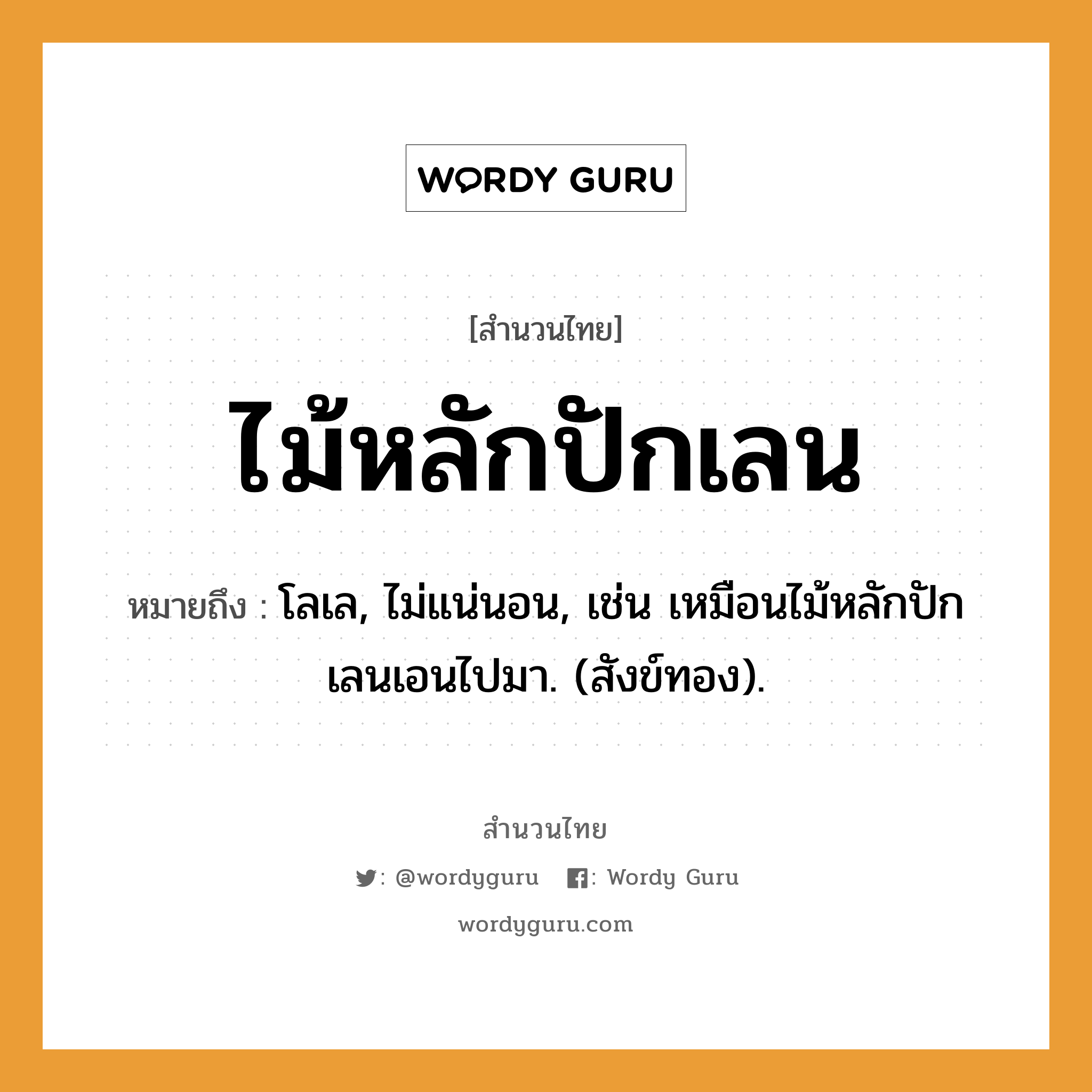 สำนวนไทย: ไม้หลักปักเลน หมายถึง?, สํานวนไทย ไม้หลักปักเลน หมายถึง โลเล, ไม่แน่นอน, เช่น เหมือนไม้หลักปักเลนเอนไปมา. (สังข์ทอง). ธรรมชาติ ทอง