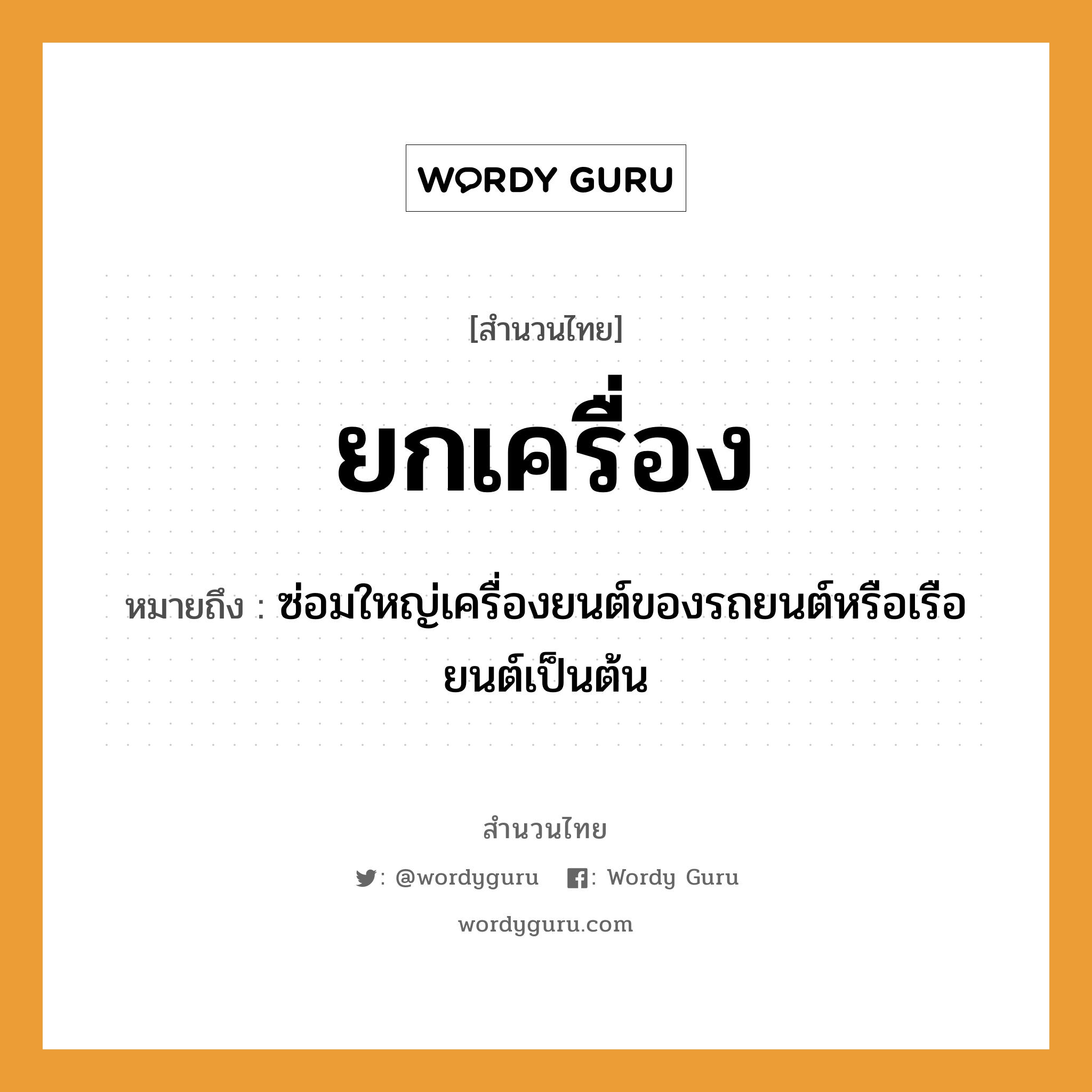 สำนวนไทย: ยกเครื่อง หมายถึง?, สํานวนไทย ยกเครื่อง หมายถึง ซ่อมใหญ่เครื่องยนต์ของรถยนต์หรือเรือยนต์เป็นต้น