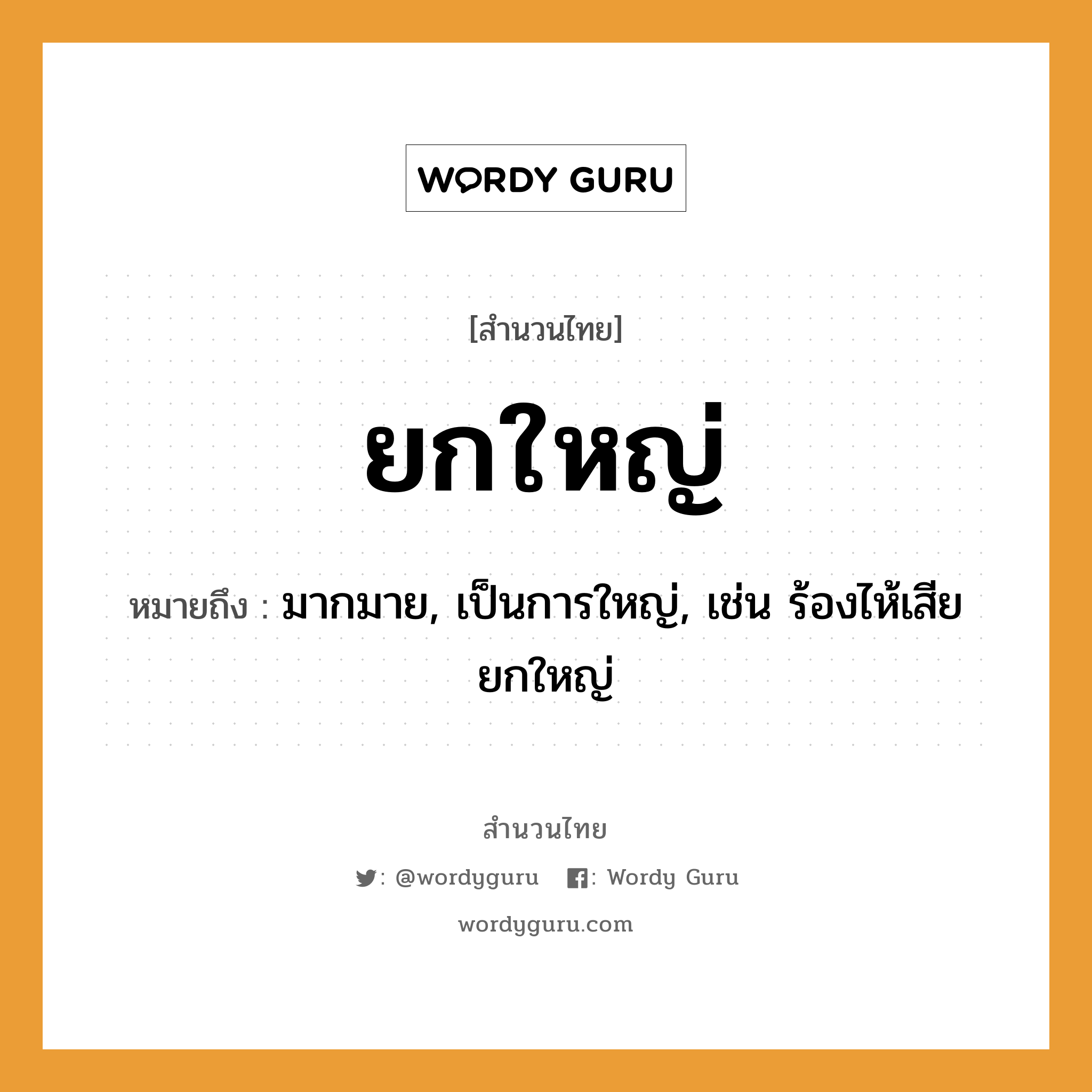 สำนวนไทย: ยกใหญ่ หมายถึง?, หมายถึง มากมาย, เป็นการใหญ่, เช่น ร้องไห้เสียยกใหญ่