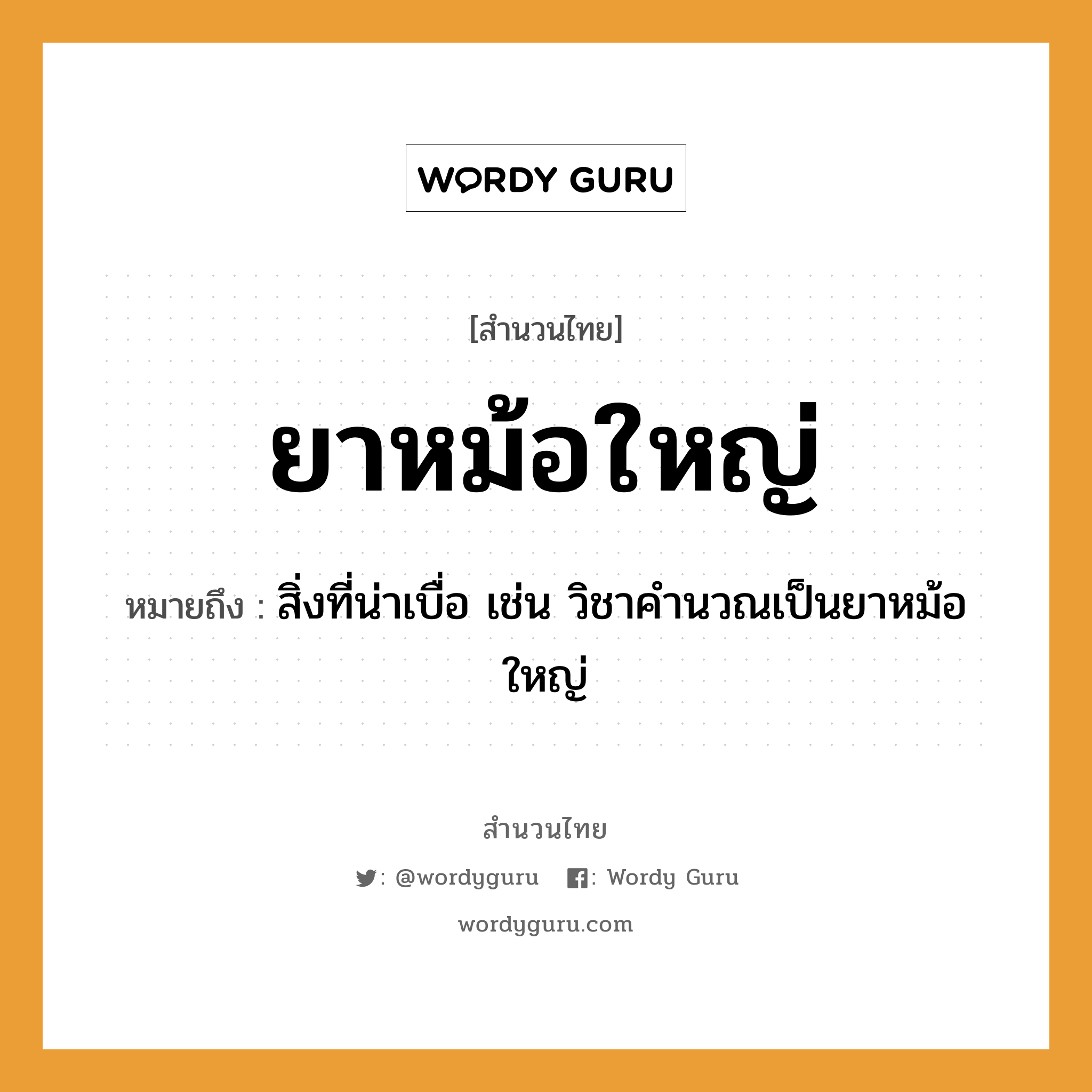 สำนวนไทย: ยาหม้อใหญ่ หมายถึง?, หมายถึง สิ่งที่น่าเบื่อ เช่น วิชาคำนวณเป็นยาหม้อใหญ่