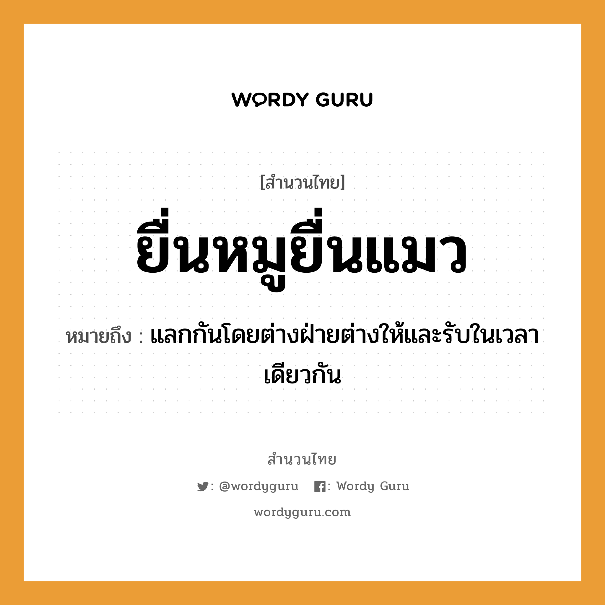 สำนวนไทย: ยื่นหมูยื่นแมว หมายถึง?, สํานวนไทย ยื่นหมูยื่นแมว หมายถึง แลกกันโดยต่างฝ่ายต่างให้และรับในเวลาเดียวกัน