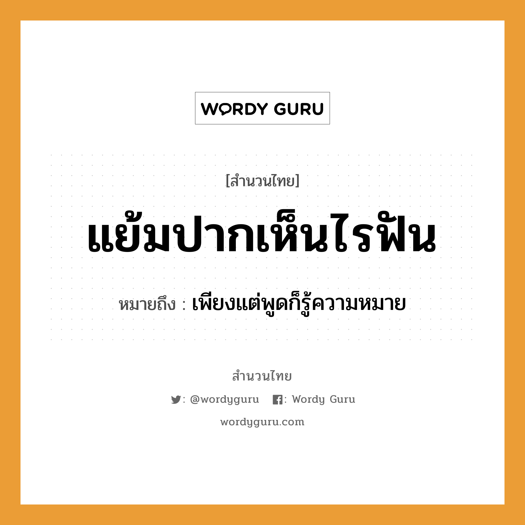 คำพังเพย: แย้มปากเห็นไรฟัน หมายถึงอะไร?, หมายถึง เพียงแต่พูดก็รู้ความหมาย อวัยวะ ปาก