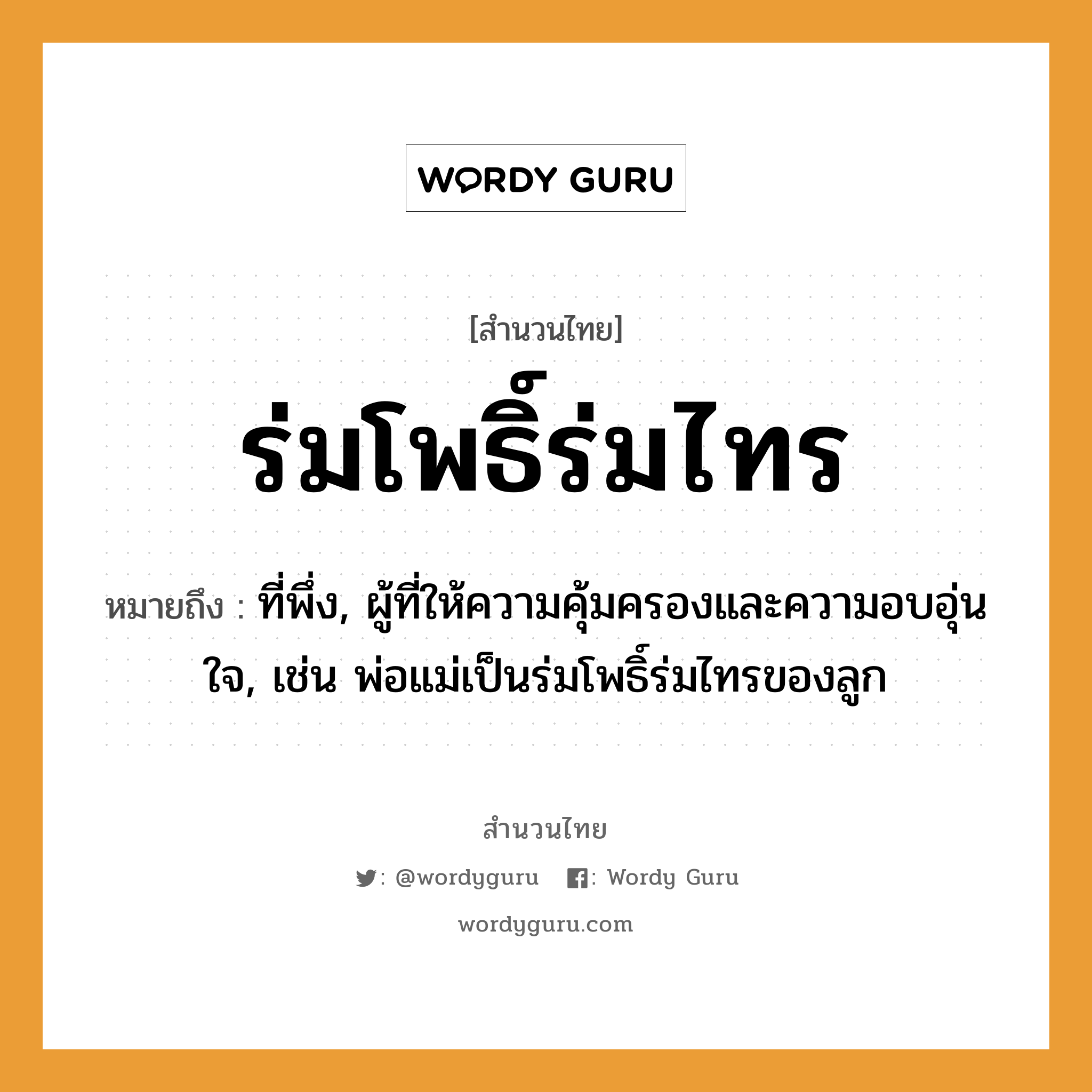 สำนวนไทย: ร่มโพธิ์ร่มไทร หมายถึง?, หมายถึง ที่พึ่ง, ผู้ที่ให้ความคุ้มครองและความอบอุ่นใจ, เช่น พ่อแม่เป็นร่มโพธิ์ร่มไทรของลูก ครอบครัว ลูก