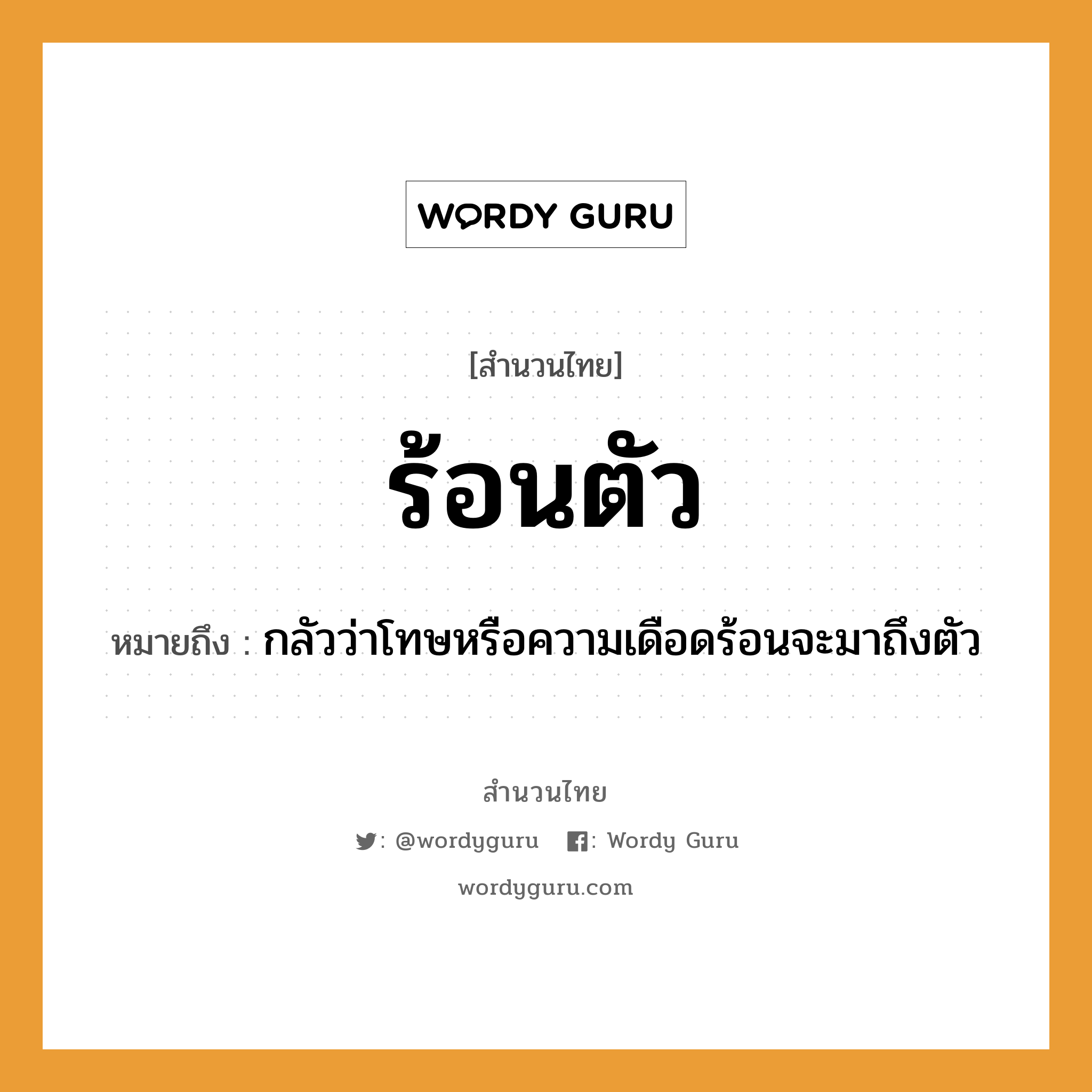 สำนวนไทย: ร้อนตัว หมายถึง?, หมายถึง กลัวว่าโทษหรือความเดือดร้อนจะมาถึงตัว อวัยวะ ตัว