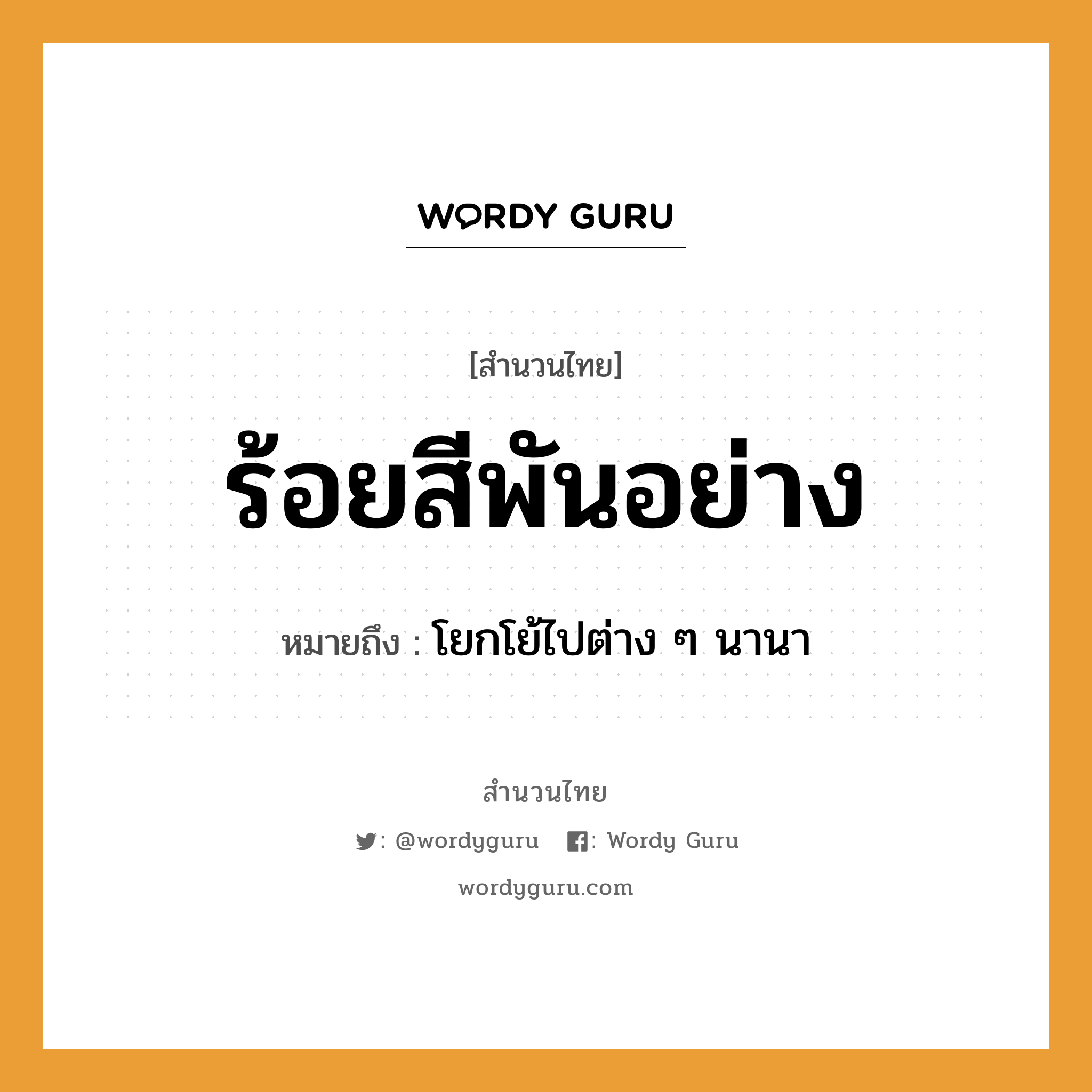 สำนวนไทย: ร้อยสีพันอย่าง หมายถึง?, สํานวนไทย ร้อยสีพันอย่าง หมายถึง โยกโย้ไปต่าง ๆ นานา