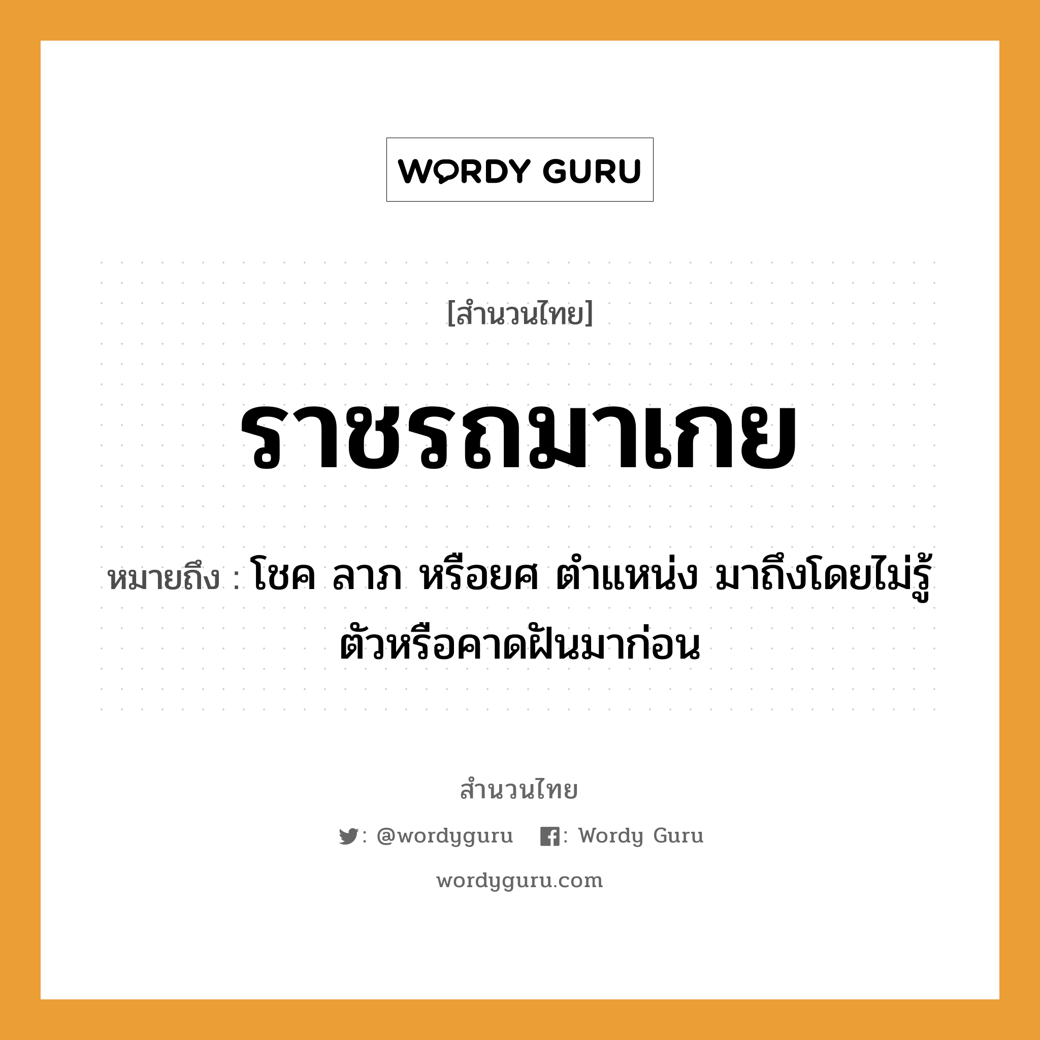 สำนวนไทย: ราชรถมาเกย หมายถึง?, สํานวนไทย ราชรถมาเกย หมายถึง โชค ลาภ หรือยศ ตําแหน่ง มาถึงโดยไม่รู้ตัวหรือคาดฝันมาก่อน