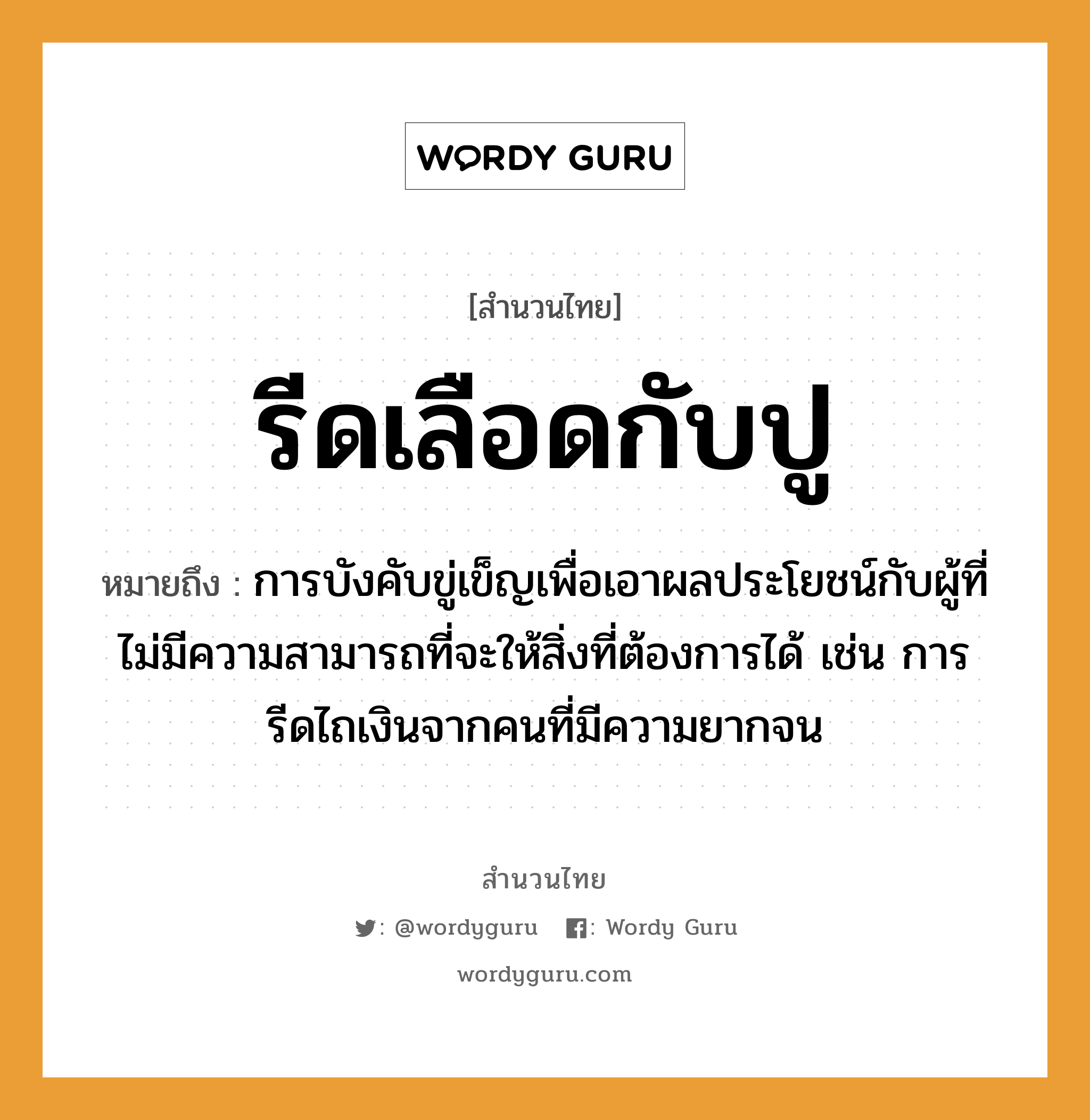 รีดเลือดกับปู ความหมายคืออะไร ใช้ยังไง, สํานวนสุภาษิต รีดเลือดกับปู หมายถึง การบังคับขู่เข็ญเพื่อเอาผลประโยชน์กับผู้ที่ไม่มีความสามารถที่จะให้สิ่งที่ต้องการได้ เช่น การรีดไถเงินจากคนที่มีความยากจน คำนาม คน