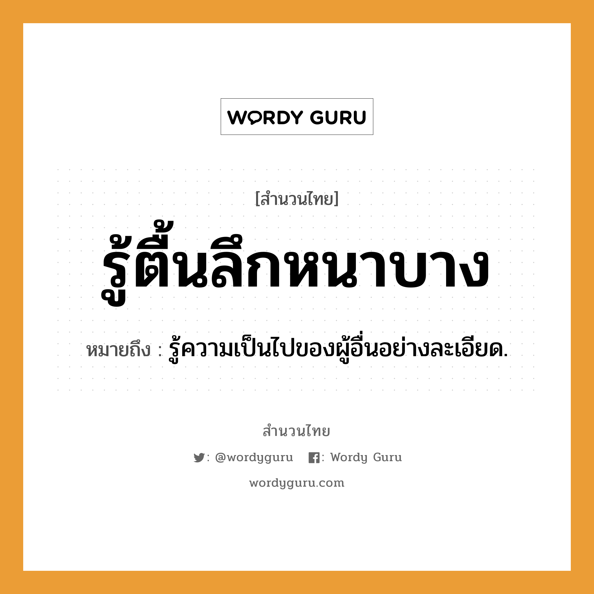 สำนวนไทย: รู้ตื้นลึกหนาบาง หมายถึง?, สํานวนไทย รู้ตื้นลึกหนาบาง หมายถึง รู้ความเป็นไปของผู้อื่นอย่างละเอียด.