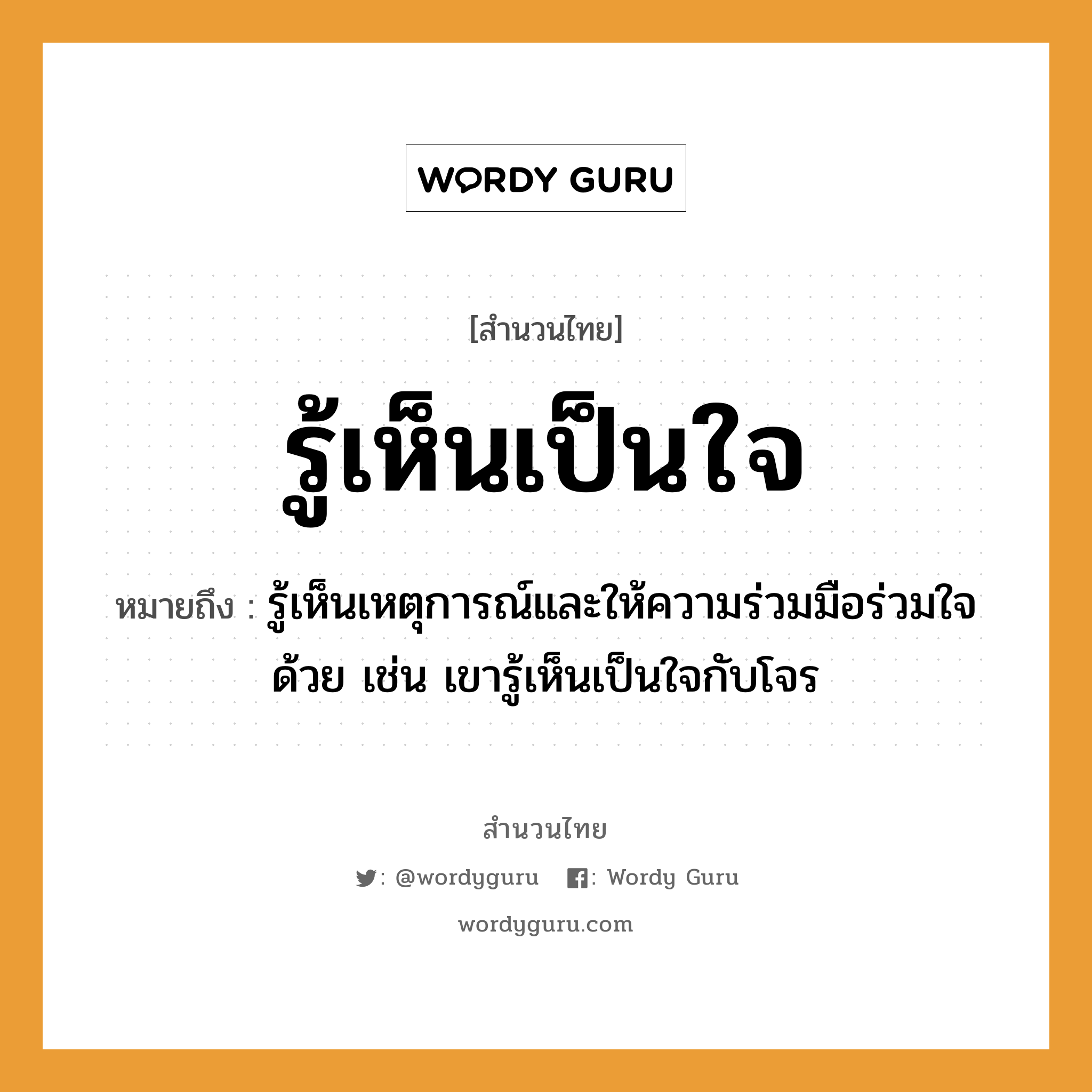 สำนวนไทย: รู้เห็นเป็นใจ หมายถึง?, สํานวนไทย รู้เห็นเป็นใจ หมายถึง รู้เห็นเหตุการณ์และให้ความร่วมมือร่วมใจด้วย เช่น เขารู้เห็นเป็นใจกับโจร