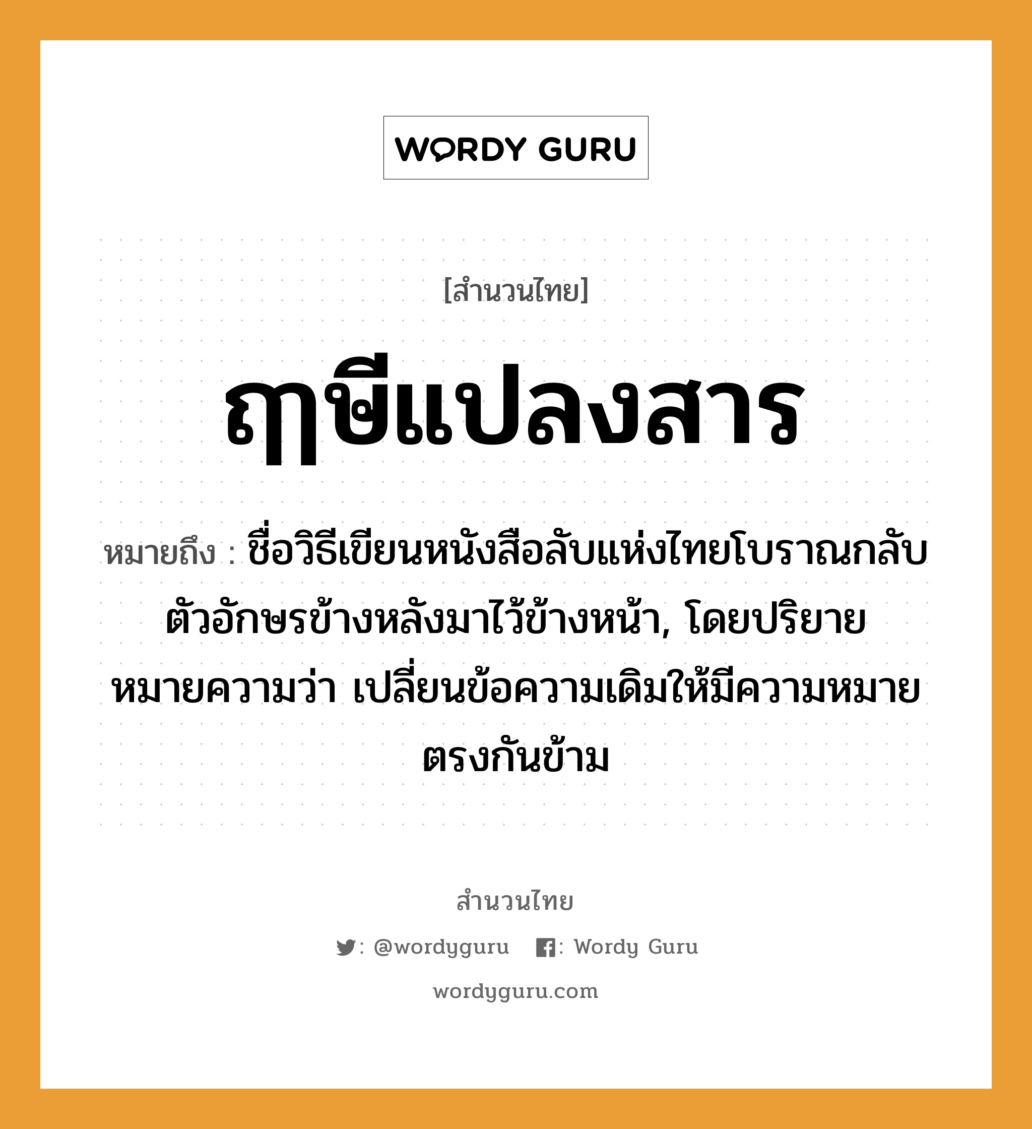 สำนวนไทย: ฤๅษีแปลงสาร หมายถึง?, หมายถึง ชื่อวิธีเขียนหนังสือลับแห่งไทยโบราณกลับตัวอักษรข้างหลังมาไว้ข้างหน้า, โดยปริยายหมายความว่า เปลี่ยนข้อความเดิมให้มีความหมายตรงกันข้าม