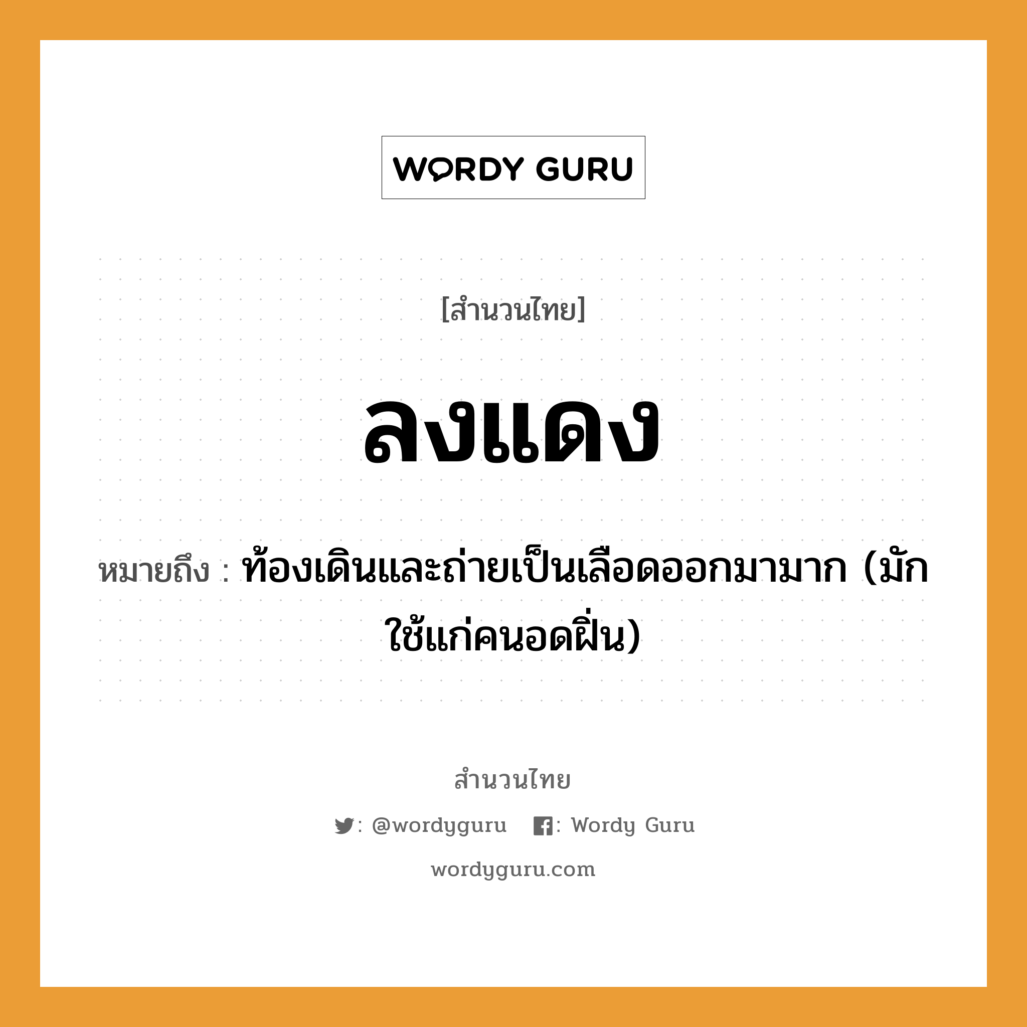 สำนวนไทย: ลงแดง หมายถึง?, หมายถึง ท้องเดินและถ่ายเป็นเลือดออกมามาก (มักใช้แก่คนอดฝิ่น) คำนาม คน อวัยวะ เลือด